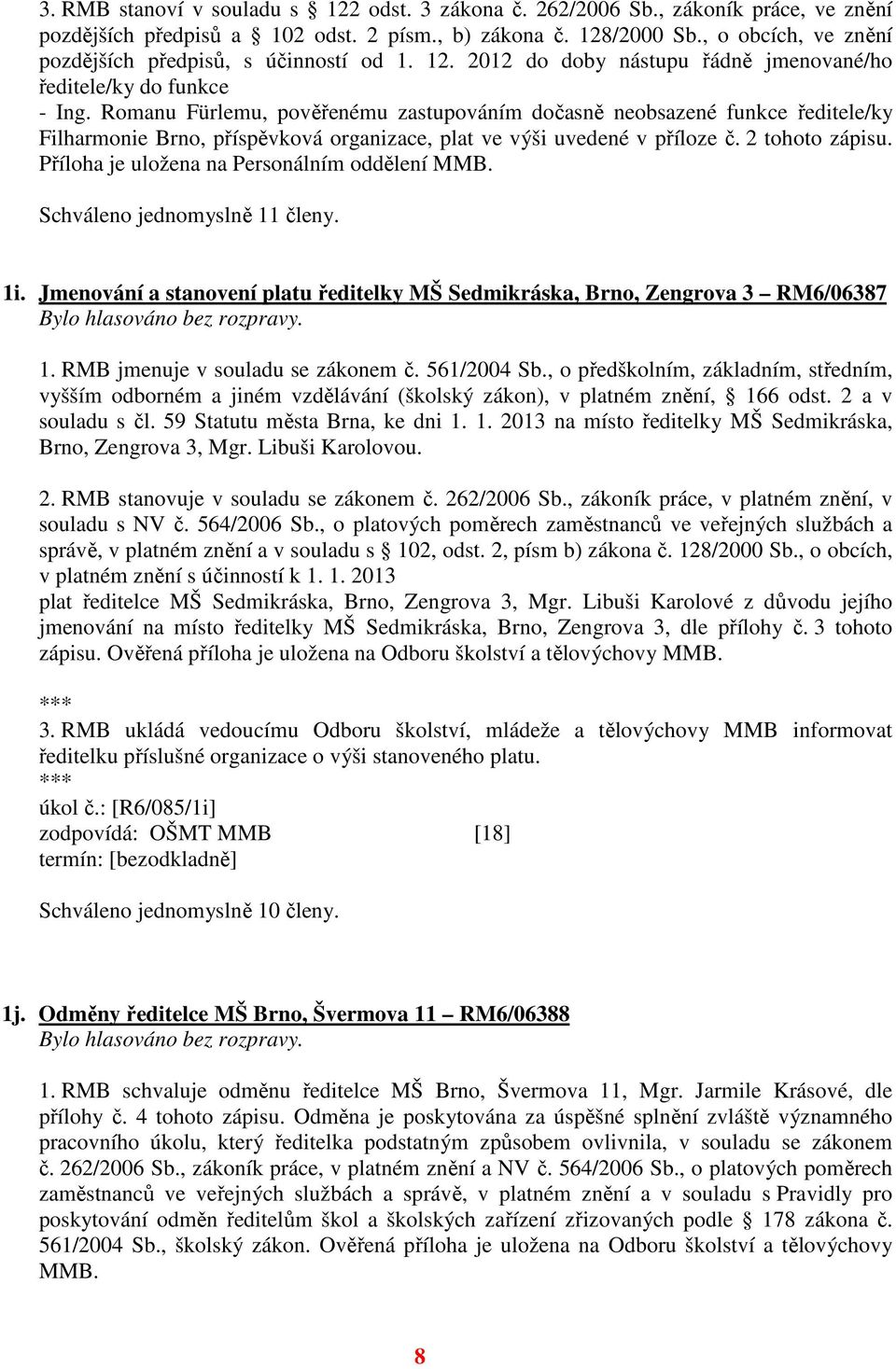 Romanu Fürlemu, pověřenému zastupováním dočasně neobsazené funkce ředitele/ky Filharmonie Brno, příspěvková organizace, plat ve výši uvedené v příloze č. 2 tohoto zápisu.