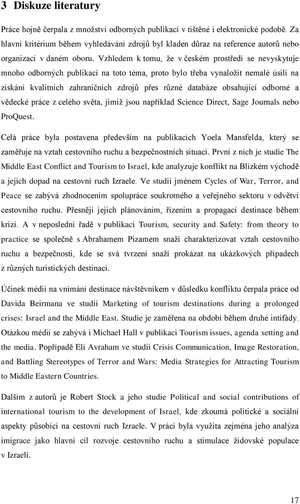 Vzhledem k tomu, že v českém prostředí se nevyskytuje mnoho odborných publikací na toto téma, proto bylo třeba vynaložit nemalé úsilí na získání kvalitních zahraničních zdrojů přes různé databáze