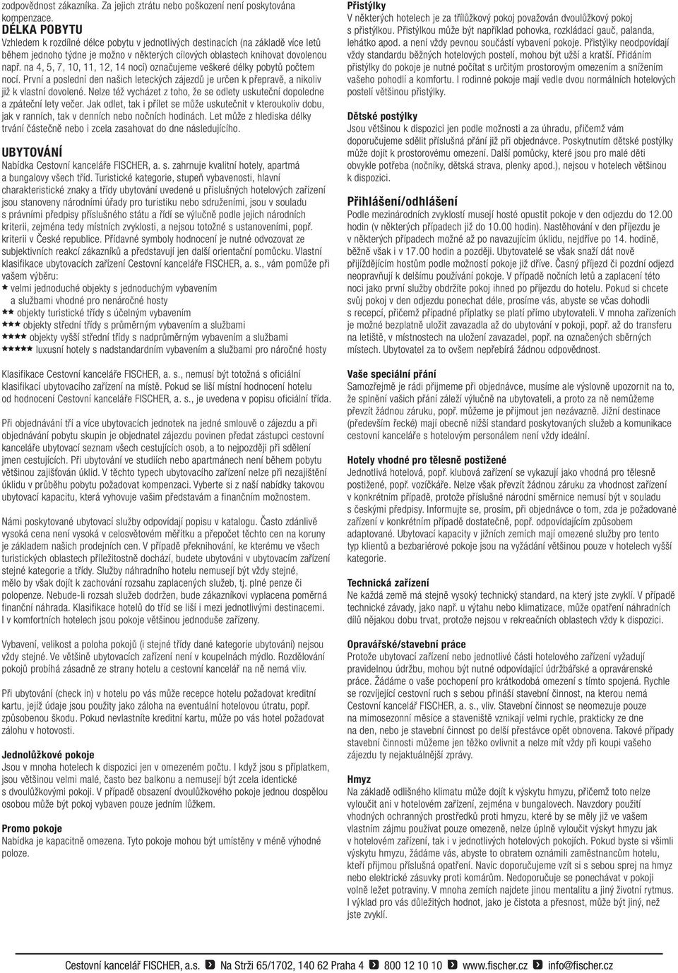 na 4, 5, 7, 10, 11, 12, 14 nocí) označujeme veškeré délky pobytů počtem nocí. První a poslední den našich leteckých zájezdů je určen k přepravě, a nikoliv již k vlastní dovolené.