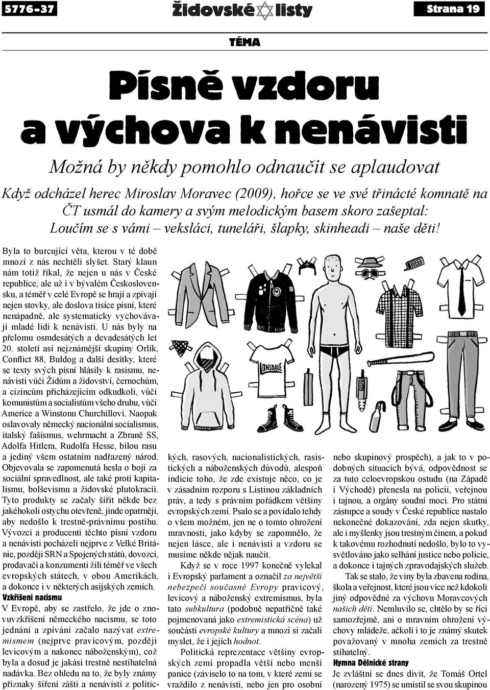 Starý klaun nám totiž říkal, že nejen u nás v České republice, ale už i v bývalém Československu, a téměř v celé Evropě se hrají a zpívají nejen stovky, ale doslova tisíce písní, které nenápadně, ale