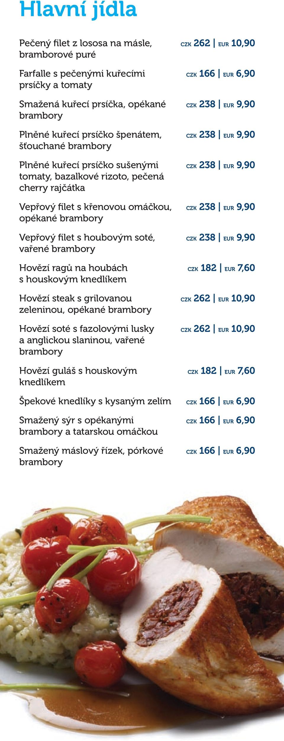 houbách s houskovým knedlíkem Hovězí steak s grilovanou zeleninou, opékané brambory Hovězí soté s fazolovými lusky a anglickou slaninou, vařené brambory Hovězí guláš s houskovým knedlíkem Špekové