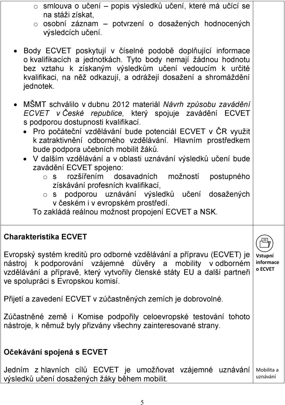 Tyto body nemají žádnou hodnotu bez vztahu k získaným výsledkům učení vedoucím k určité kvalifikaci, na něž odkazují, a odrážejí dosažení a shromáždění jednotek.
