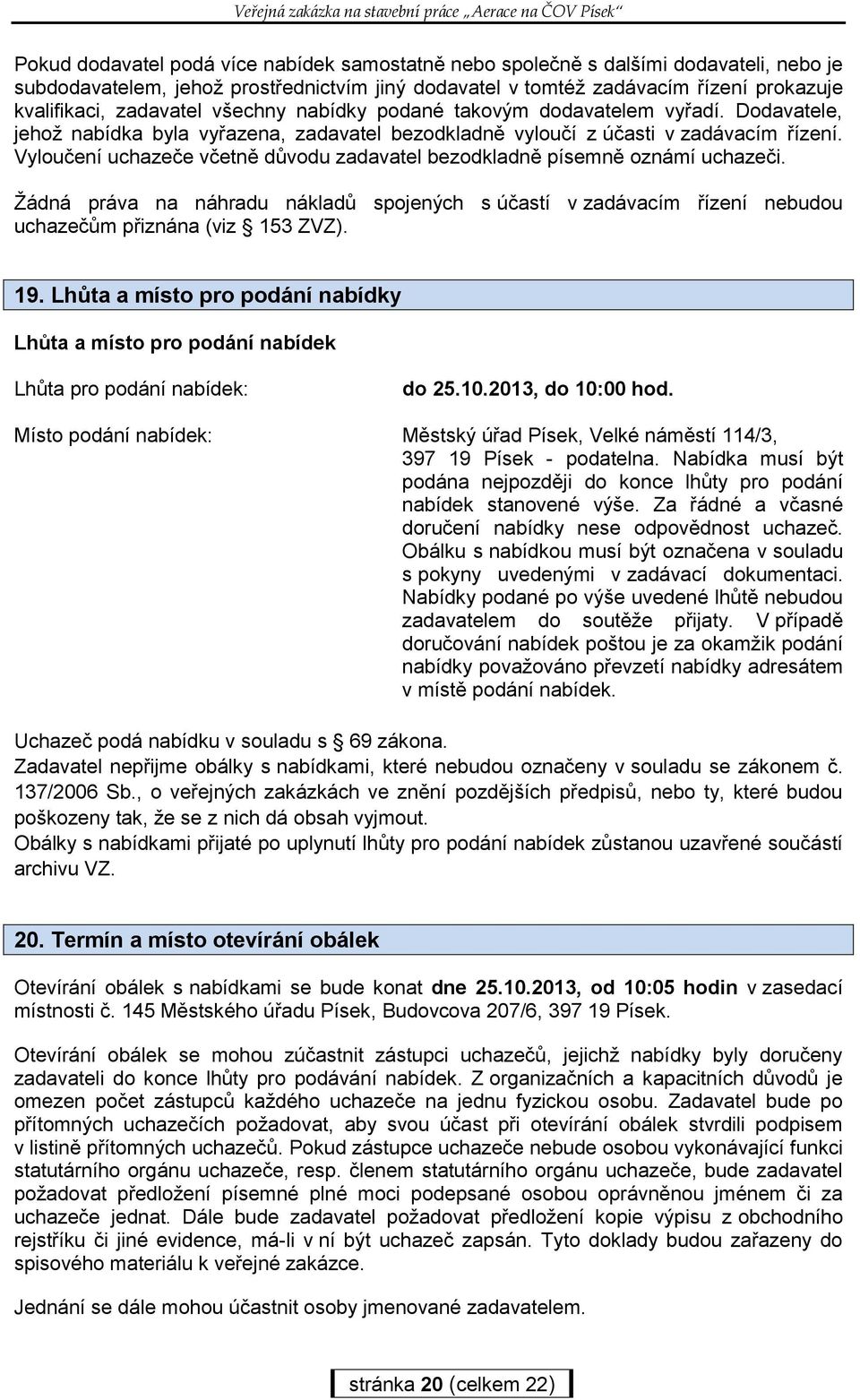 Vyloučení uchazeče včetně důvodu zadavatel bezodkladně písemně oznámí uchazeči. Žádná práva na náhradu nákladů spojených s účastí v zadávacím řízení nebudou uchazečům přiznána (viz 153 ZVZ). 19.
