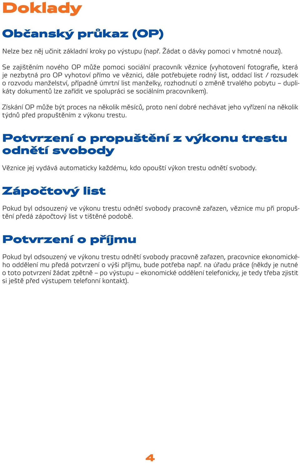 rozvodu manželství, případně úmrtní list manželky, rozhodnutí o změně trvalého pobytu duplikáty dokumentů lze zařídit ve spolupráci se sociálním pracovníkem).