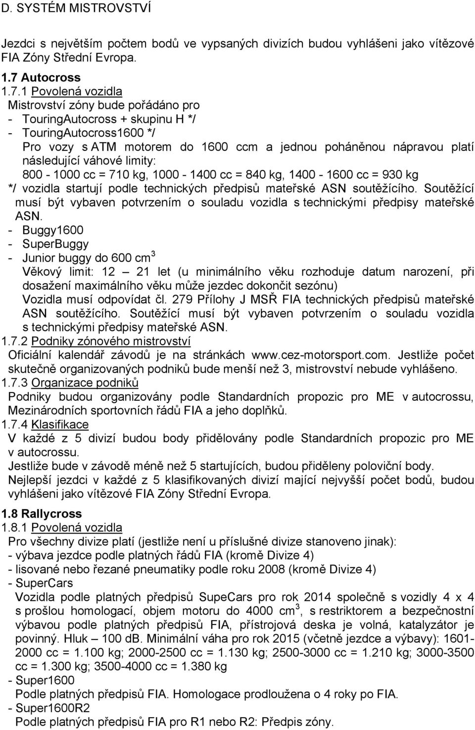 1 Povolená vozidla Mistrovství zóny bude pořádáno pro - TouringAutocross + skupinu H */ - TouringAutocross1600 */ Pro vozy s ATM motorem do 1600 ccm a jednou poháněnou nápravou platí následující