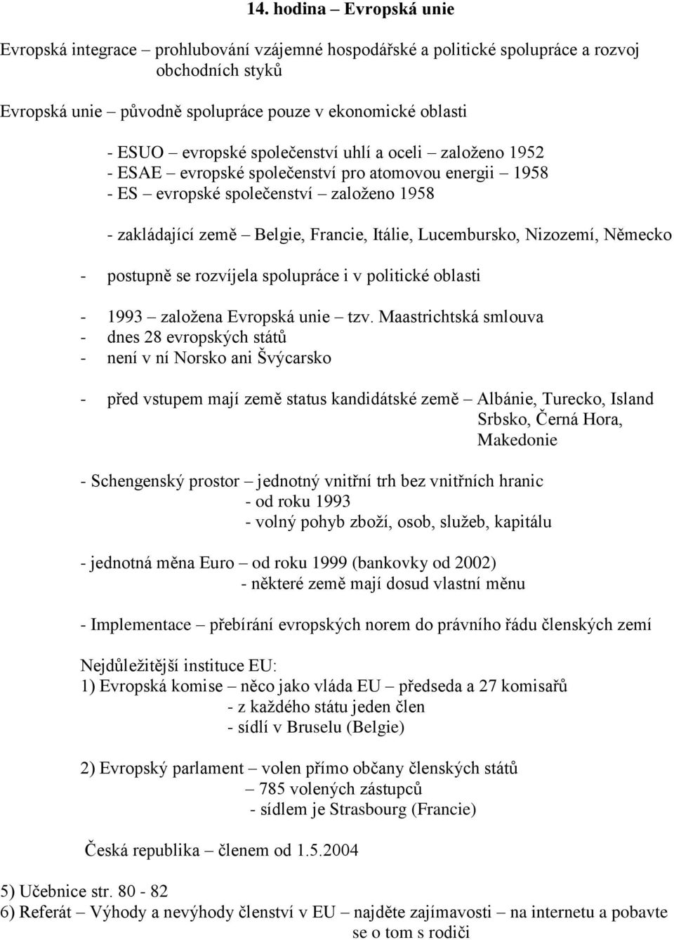 Lucembursko, Nizozemí, Německo - postupně se rozvíjela spolupráce i v politické oblasti - 1993 založena Evropská unie tzv.