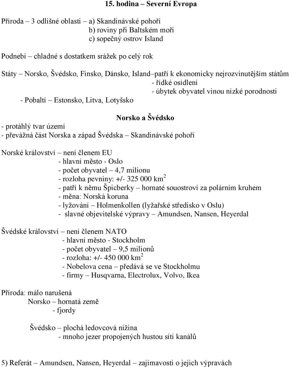 - převážná část Norska a západ Švédska Skandinávské pohoří Norské království není členem EU - hlavní město - Oslo - počet obyvatel 4,7 milionu - rozloha pevniny: +/- 325 000 km 2 - patří k němu