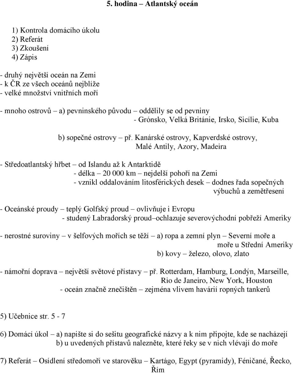 Kanárské ostrovy, Kapverdské ostrovy, Malé Antily, Azory, Madeira - Středoatlantský hřbet od Islandu až k Antarktidě - délka 20 000 km nejdelší pohoří na Zemi - vznikl oddalováním litosférických