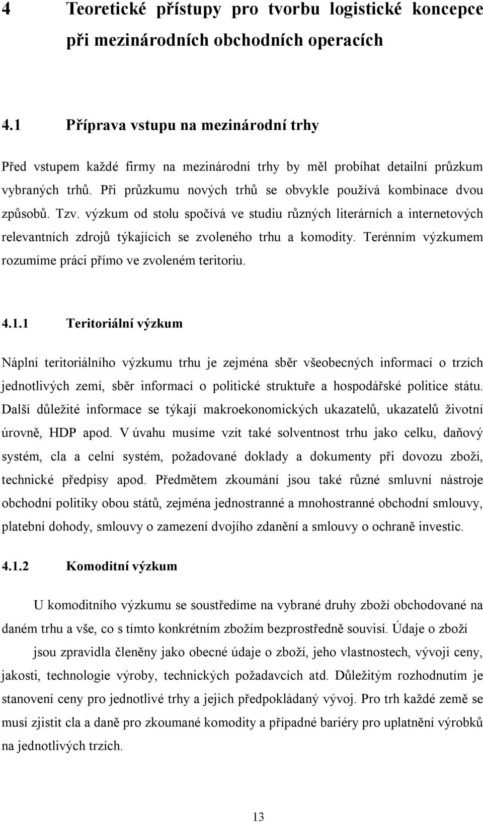 Tzv. výzkum od stolu spočívá ve studiu různých literárních a internetových relevantních zdrojů týkajících se zvoleného trhu a komodity. Terénním výzkumem rozumíme práci přímo ve zvoleném teritoriu. 4.