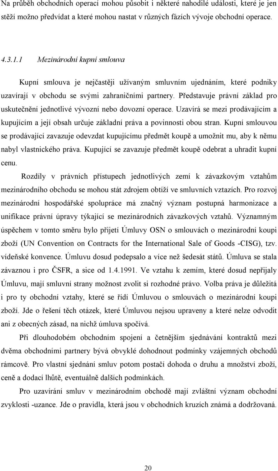 Představuje právní základ pro uskutečnění jednotlivé vývozní nebo dovozní operace. Uzavírá se mezi prodávajícím a kupujícím a její obsah určuje základní práva a povinnosti obou stran.