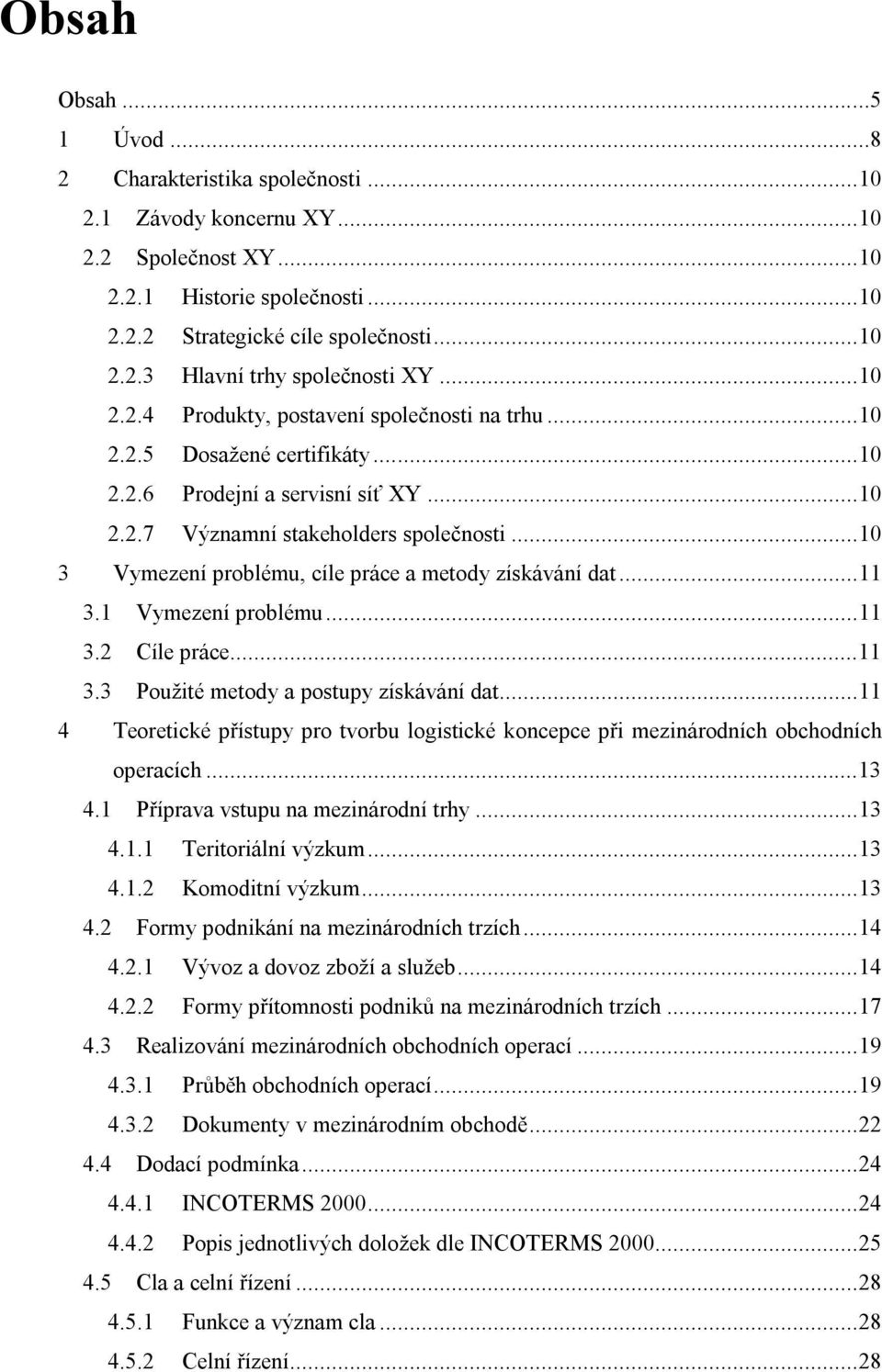 ..10 3 Vymezení problému, cíle práce a metody získávání dat...11 3.1 Vymezení problému...11 3.2 Cíle práce...11 3.3 Použité metody a postupy získávání dat.