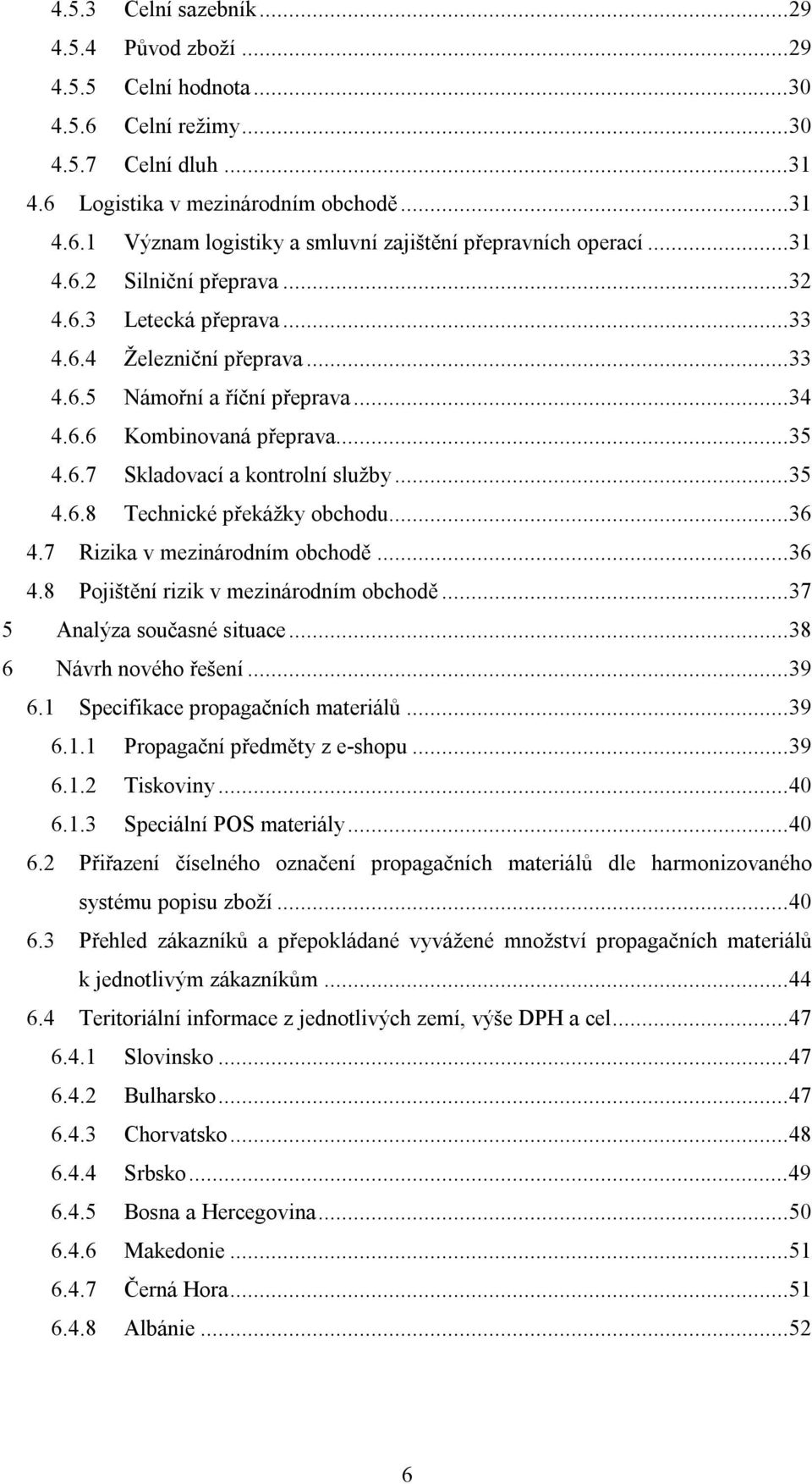 ..35 4.6.8 Technické překážky obchodu...36 4.7 Rizika v mezinárodním obchodě...36 4.8 Pojištění rizik v mezinárodním obchodě...37 5 Analýza současné situace...38 6 Návrh nového řešení...39 6.