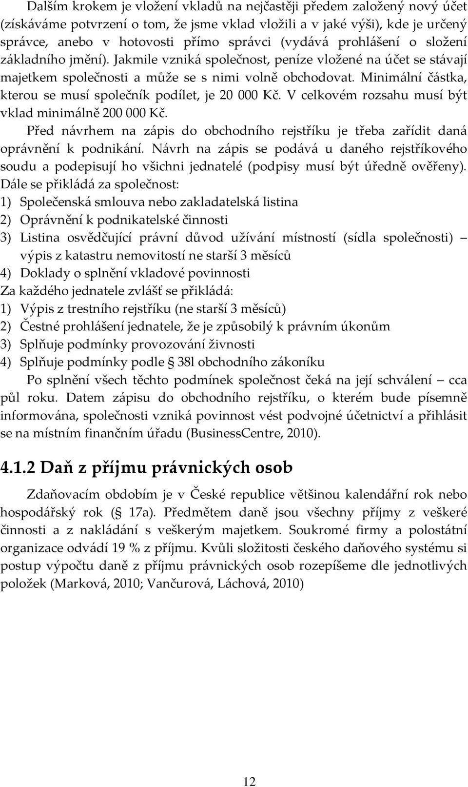 Minim{lní č{stka, kterou se musí společník podílet, je 20 000 Kč. V celkovém rozsahu musí být vklad minim{lně 200 000 Kč.