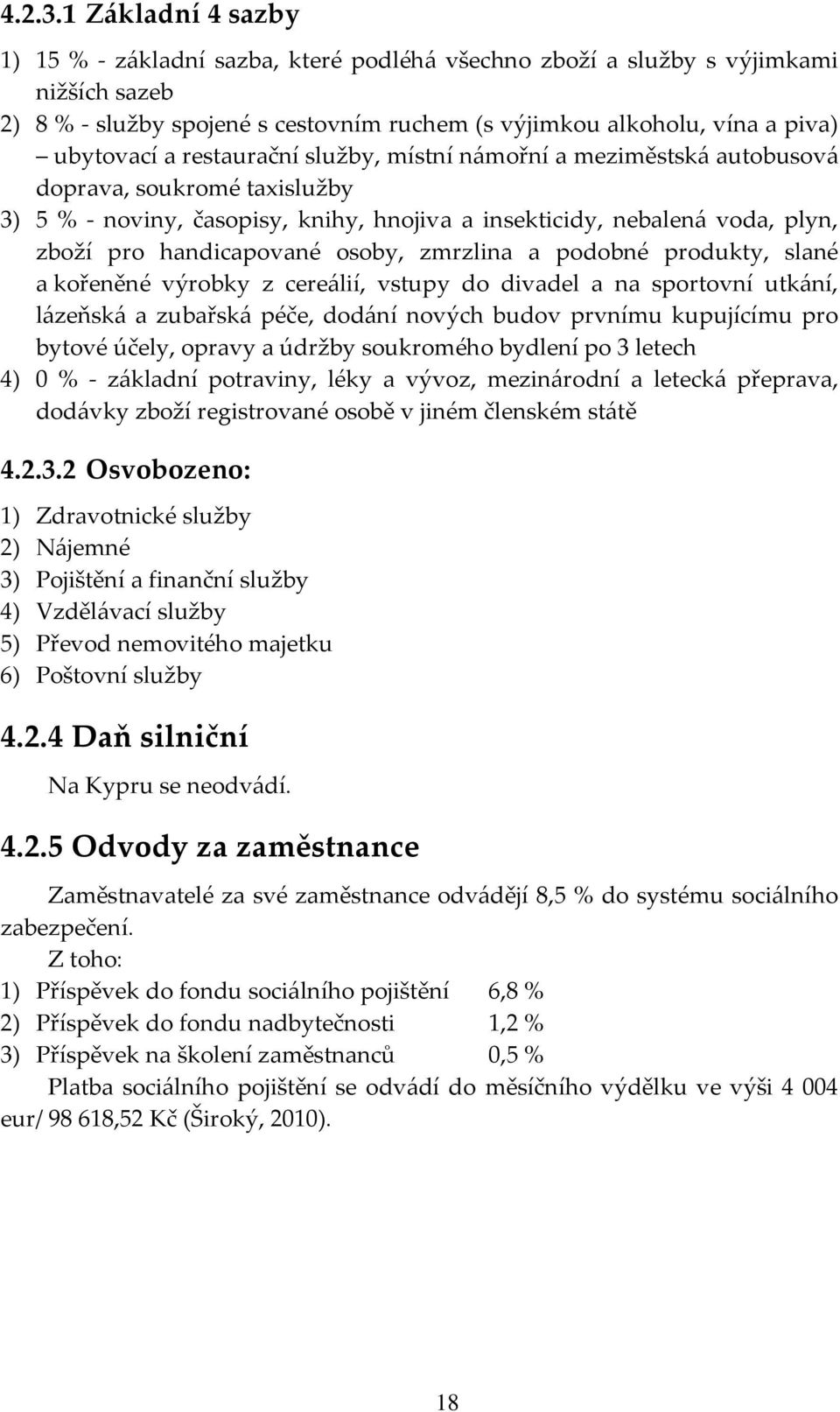 restaurační služby, místní n{mořní a meziměstsk{ autobusov{ doprava, soukromé taxislužby 3) 5 % - noviny, časopisy, knihy, hnojiva a insekticidy, nebalen{ voda, plyn, zboží pro handicapované osoby,