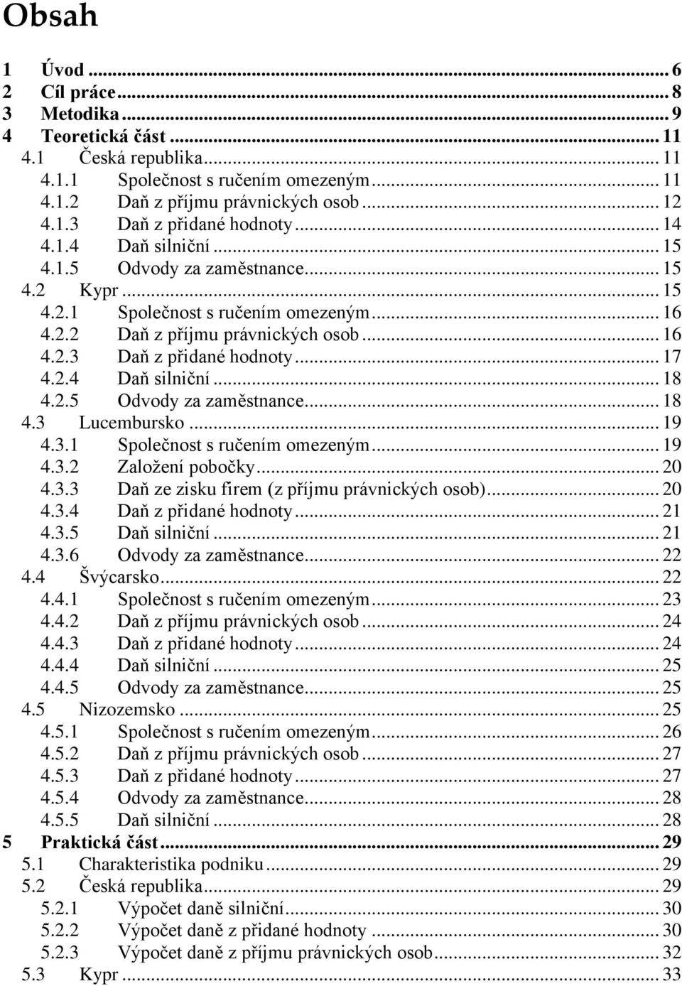 2.4 Daň silniční... 18 4.2.5 Odvody za zaměstnance... 18 4.3 Lucembursko... 19 4.3.1 Společnost s ručením omezeným... 19 4.3.2 Založení pobočky... 20 4.3.3 Daň ze zisku firem (z příjmu právnických osob).