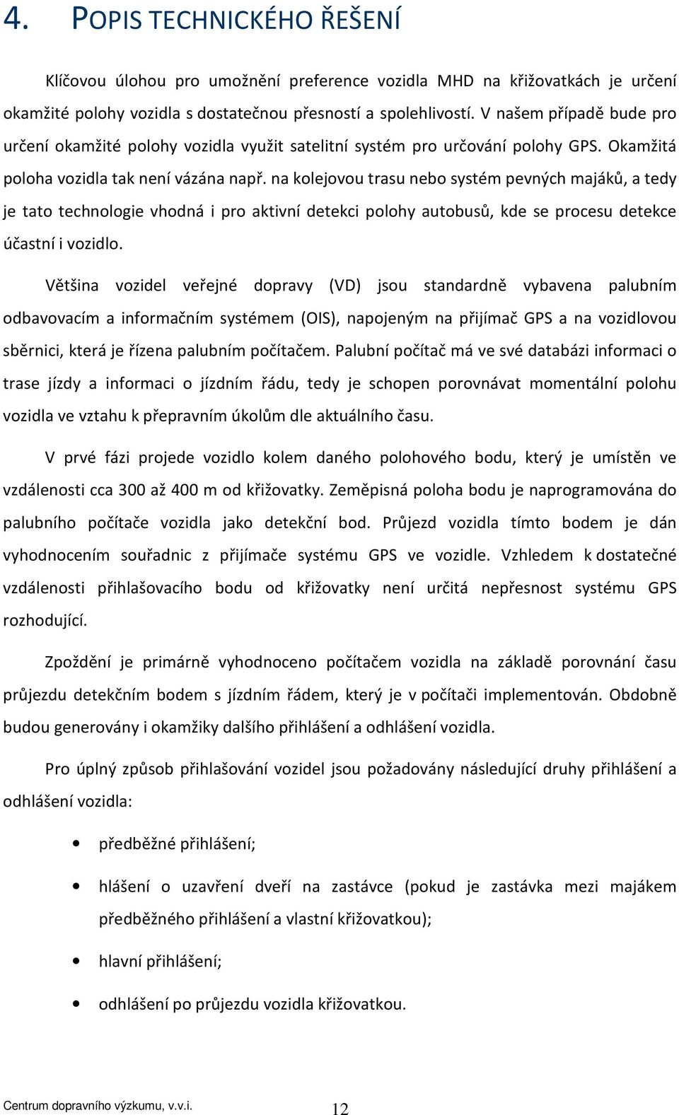 na kolejovou trasu nebo systém pevných majáků, a tedy je tato technologie vhodná i pro aktivní detekci polohy autobusů, kde se procesu detekce účastní i vozidlo.