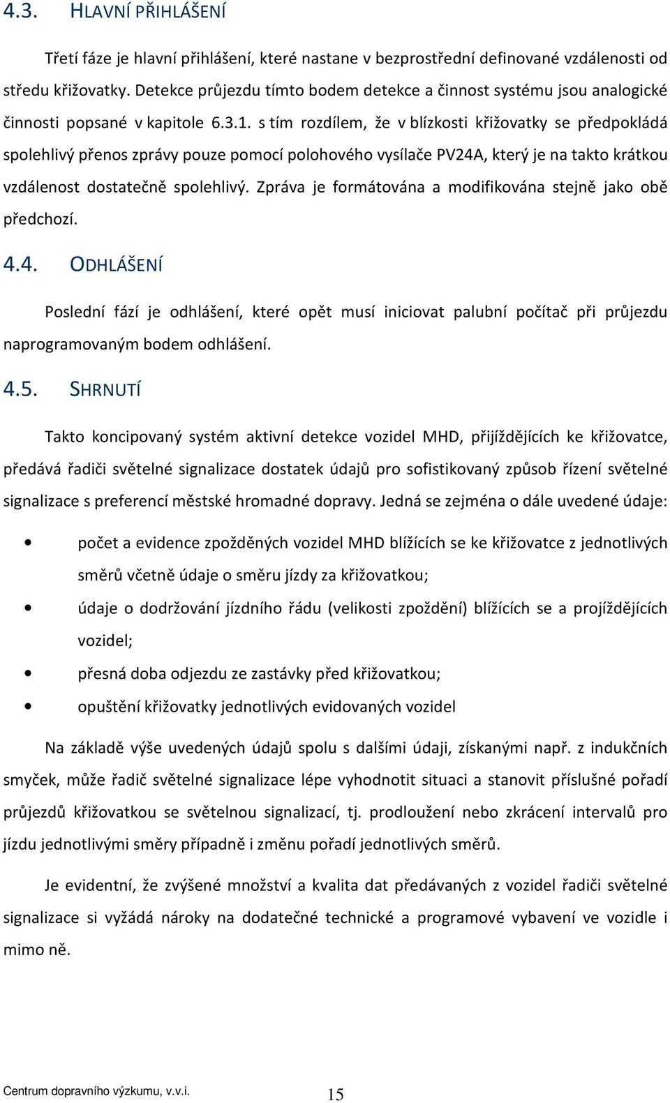 s tím rozdílem, že v blízkosti křižovatky se předpokládá spolehlivý přenos zprávy pouze pomocí polohového vysílače PV24A, který je na takto krátkou vzdálenost dostatečně spolehlivý.