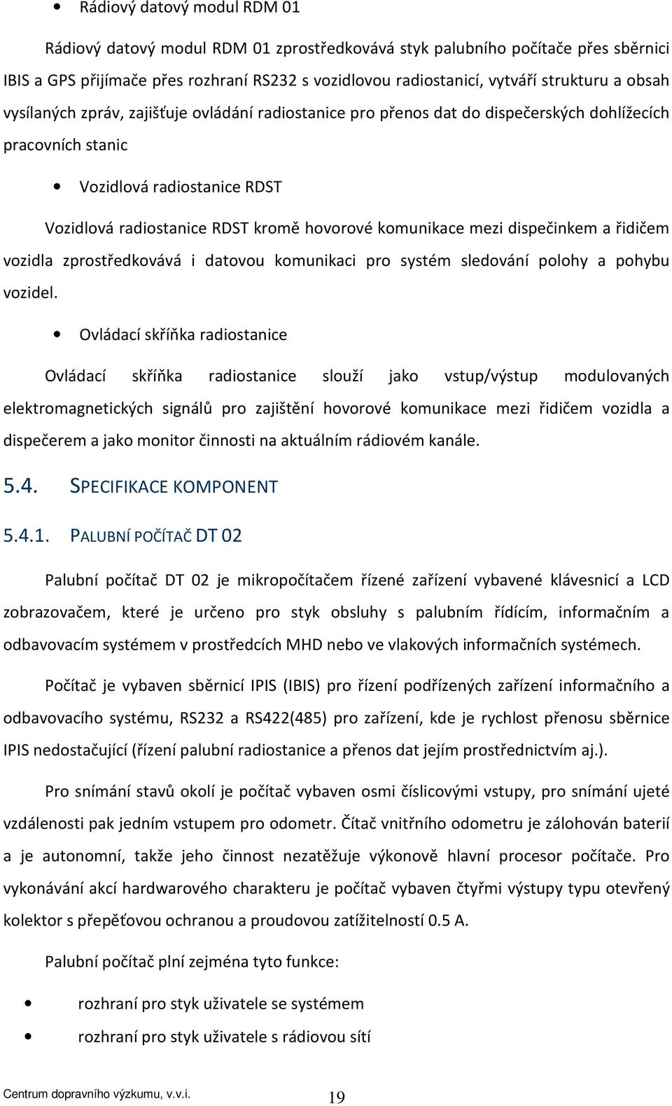 mezi dispečinkem a řidičem vozidla zprostředkovává i datovou komunikaci pro systém sledování polohy a pohybu vozidel.
