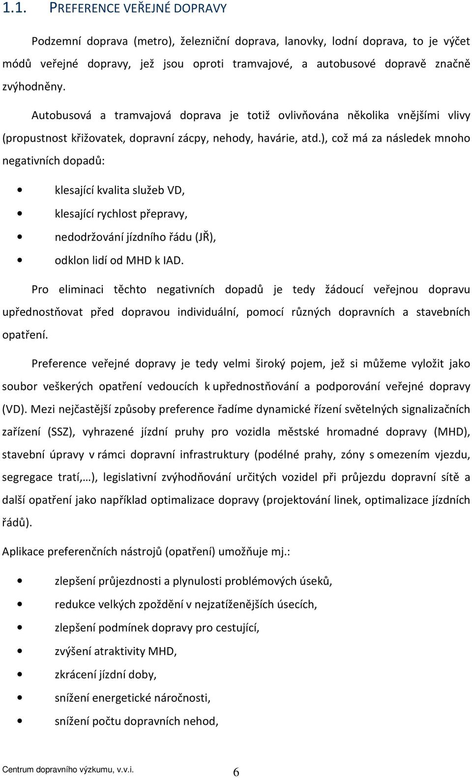 ), což má za následek mnoho negativních dopadů: klesající kvalita služeb VD, klesající rychlost přepravy, nedodržování jízdního řádu (JŘ), odklon lidí od MHD k IAD.