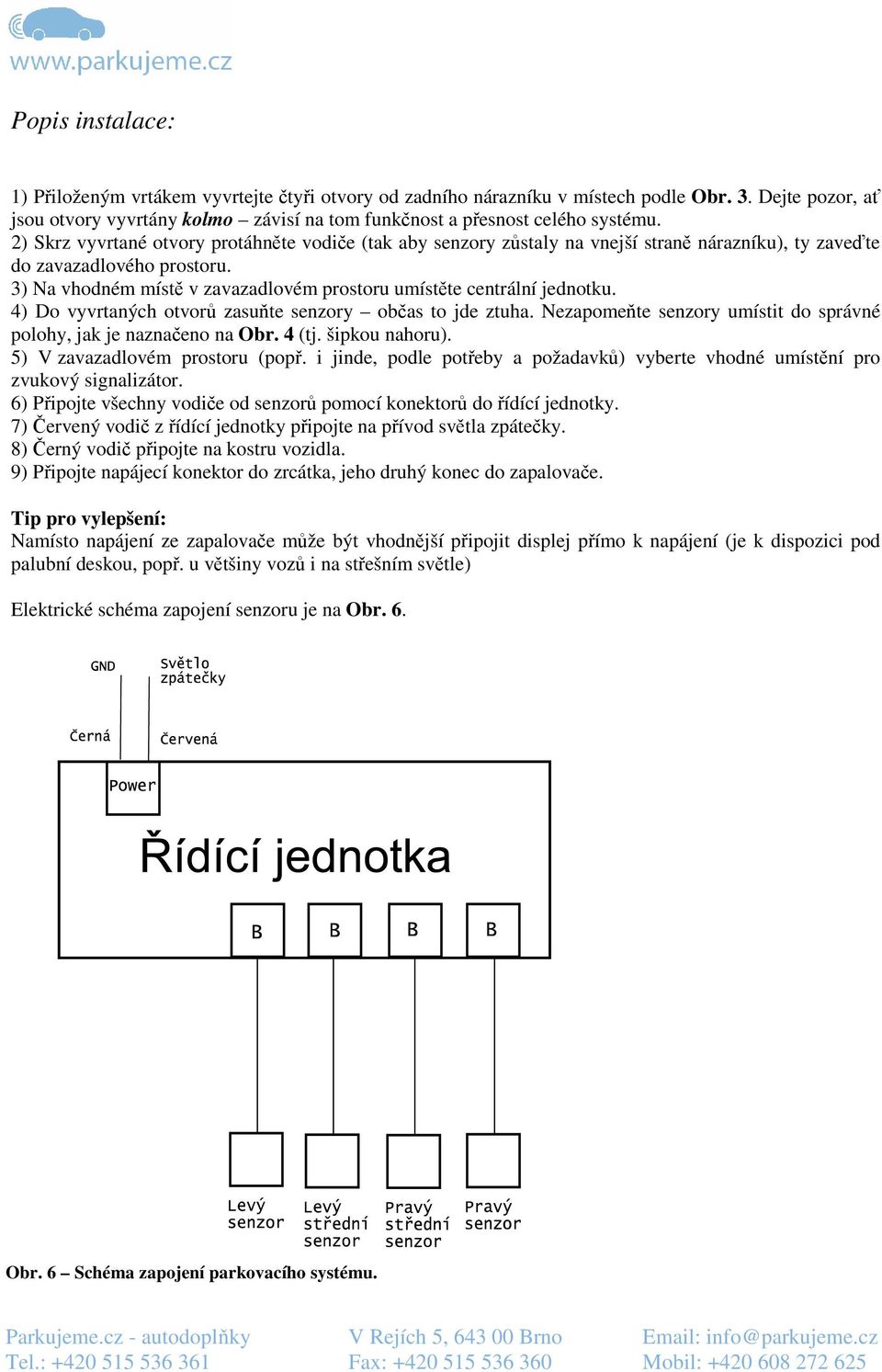 3) Na vhodném místě v zavazadlovém prostoru umístěte centrální jednotku. 4) Do vyvrtaných otvorů zasuňte senzory občas to jde ztuha.