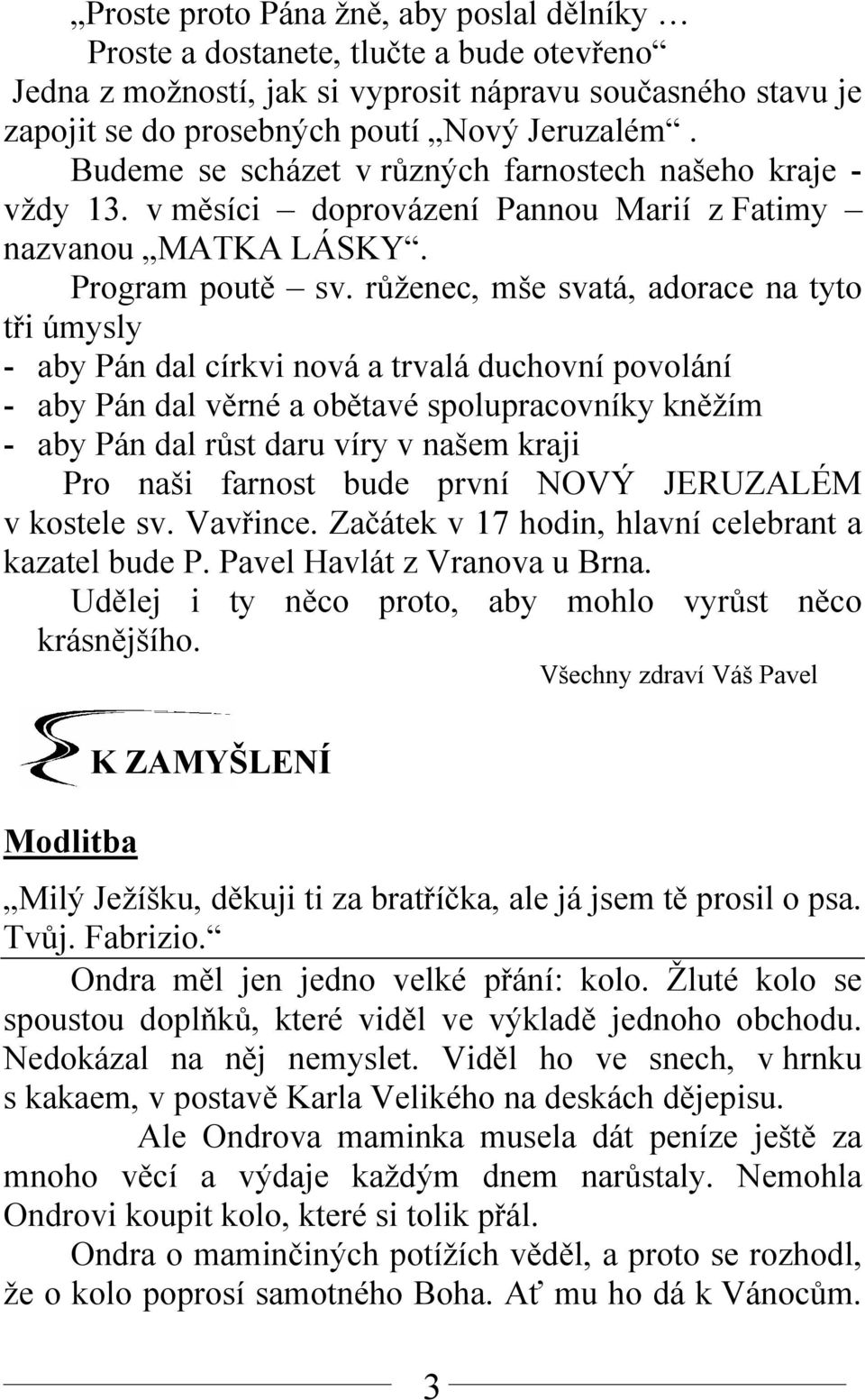 růženec, mše svatá, adorace na tyto tři úmysly - aby Pán dal církvi nová a trvalá duchovní povolání - aby Pán dal věrné a obětavé spolupracovníky kněžím - aby Pán dal růst daru víry v našem kraji Pro