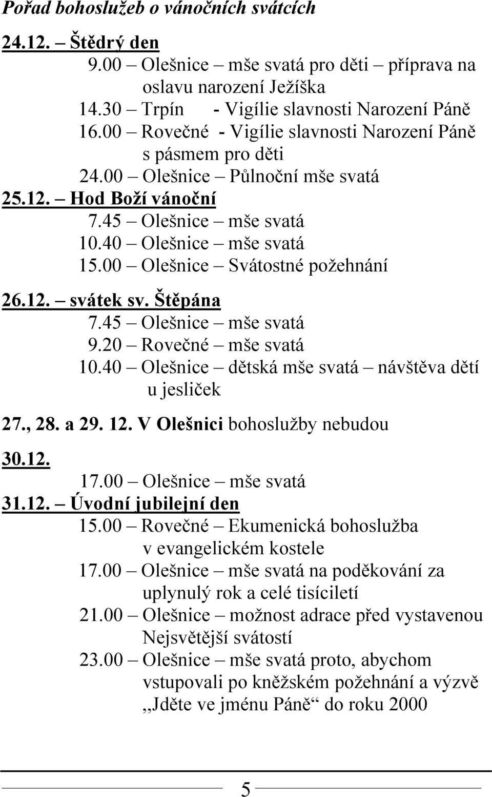 00 Olešnice Svátostné požehnání 26.12. svátek sv. Štěpána 7.45 Olešnice mše svatá 9.20 Rovečné mše svatá 10.40 Olešnice dětská mše svatá návštěva dětí u jesliček 27., 28. a 29. 12.