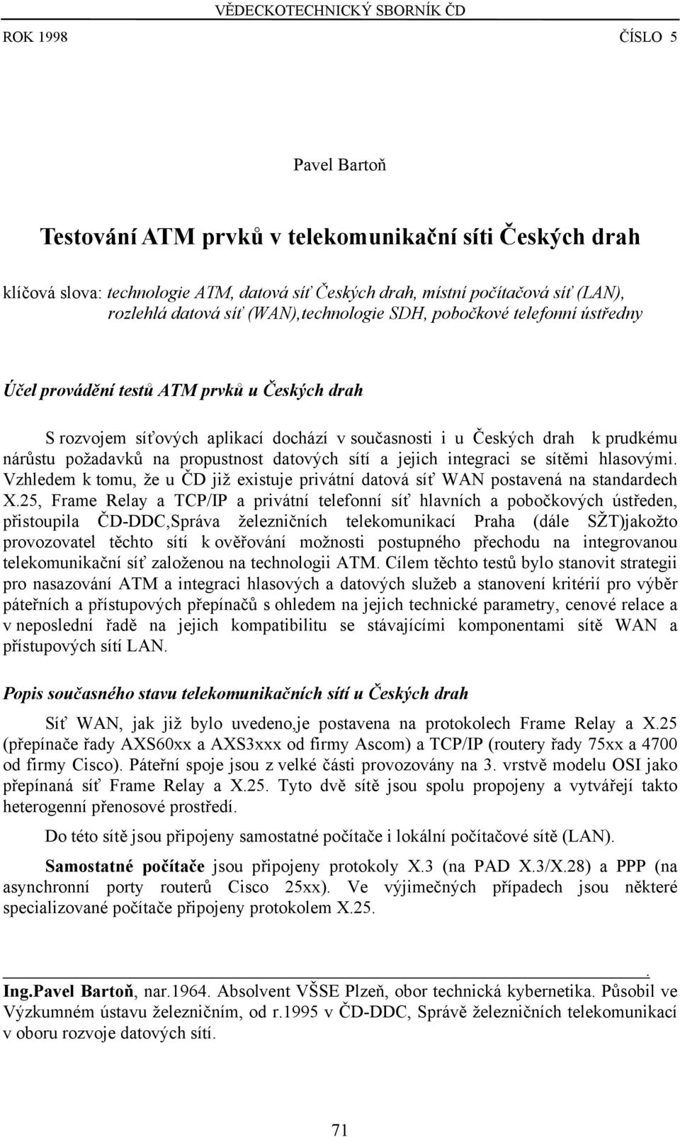 nárůstu požadavků na propustnost datových sítí a jejich integraci se sítěmi hlasovými. Vzhledem k tomu, že u ČD již existuje privátní datová síť WAN postavená na standardech X.