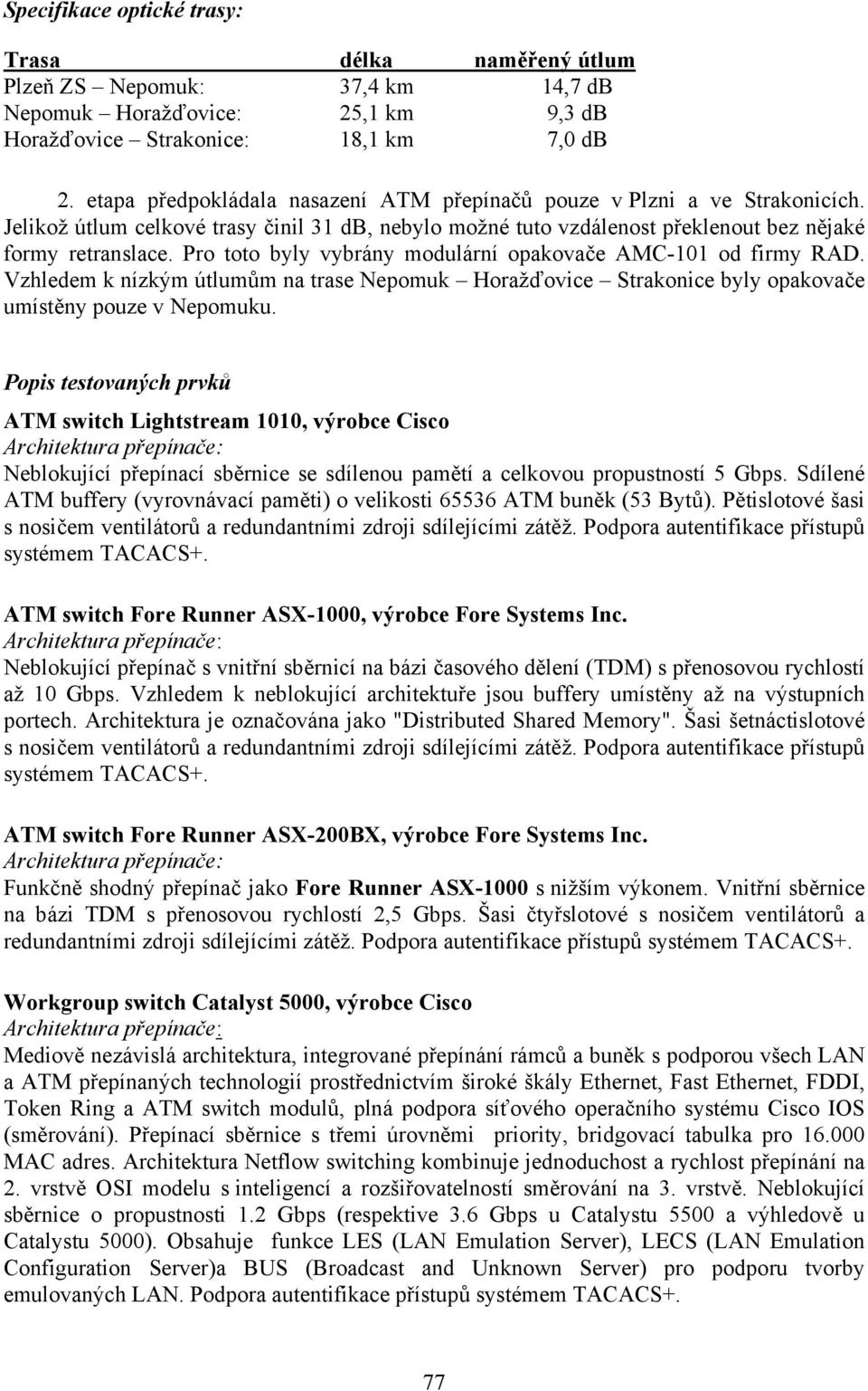 Pro toto byly vybrány modulární opakovače AMC-101 od firmy RAD. Vzhledem k nízkým útlumům na trase Nepomuk Horažďovice Strakonice byly opakovače umístěny pouze v Nepomuku.