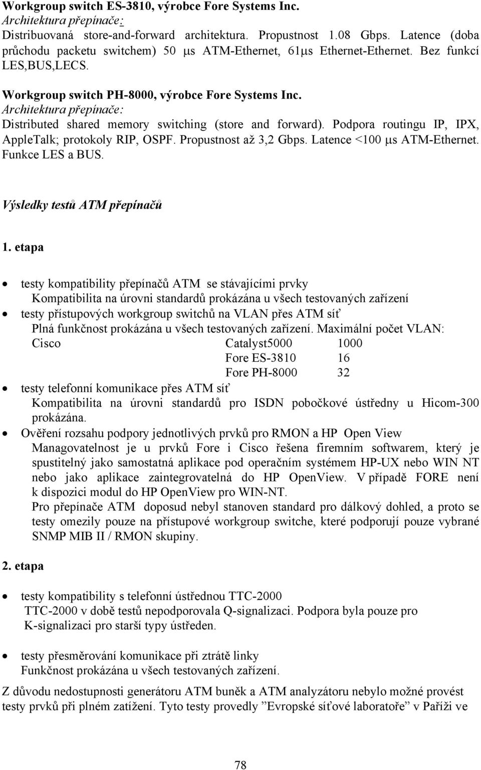 Distributed shared memory switching (store and forward). Podpora routingu IP, IPX, AppleTalk; protokoly RIP, OSPF. Propustnost až 3,2 Gbps. Latence <100 µs ATM-Ethernet. Funkce LES a BUS.