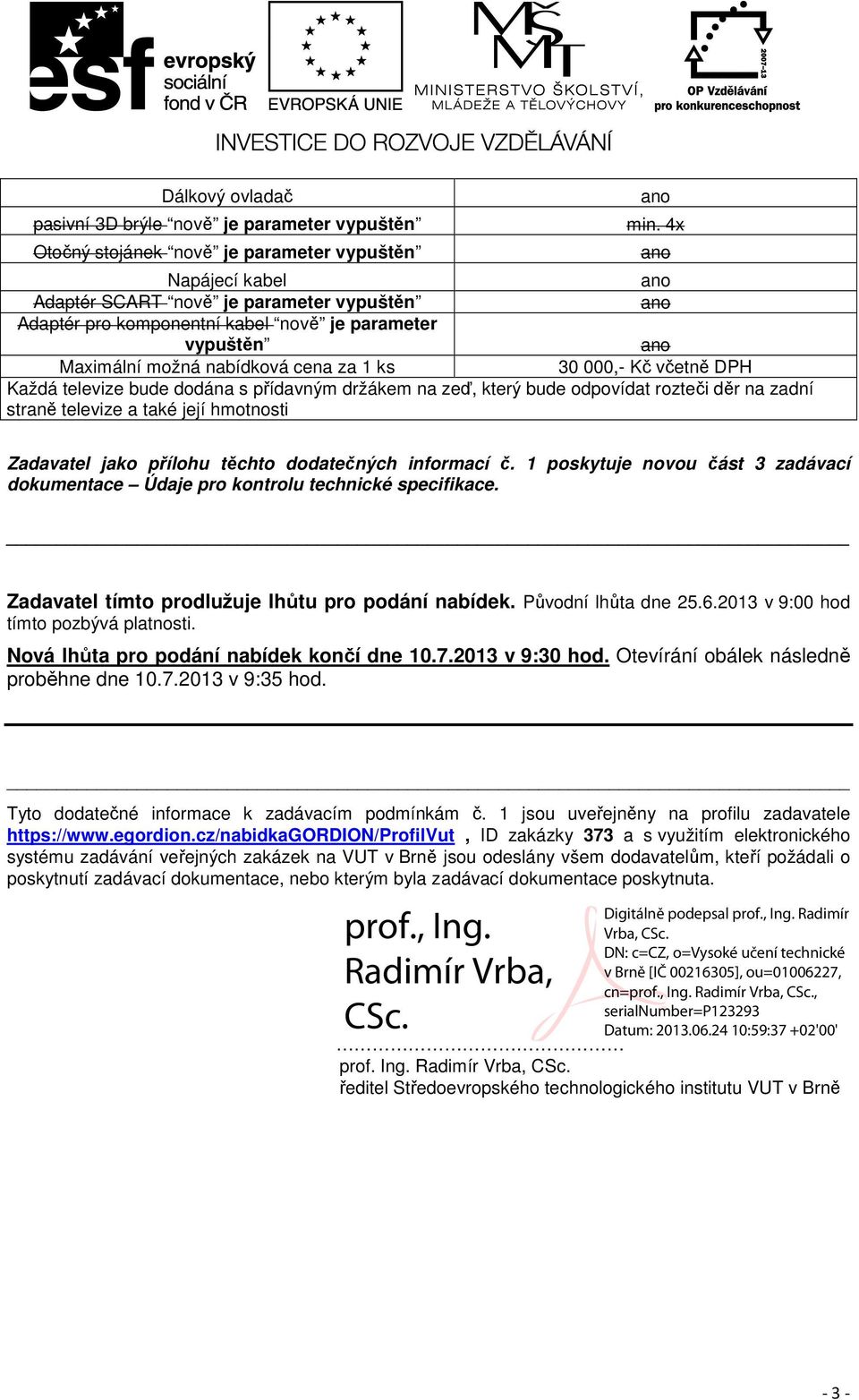 dodána s přídavným držákem na zeď, který bude odpovídat rozteči děr na zadní straně televize a také její hmotnosti Zadavatel jako přílohu těchto dodatečných informací č.