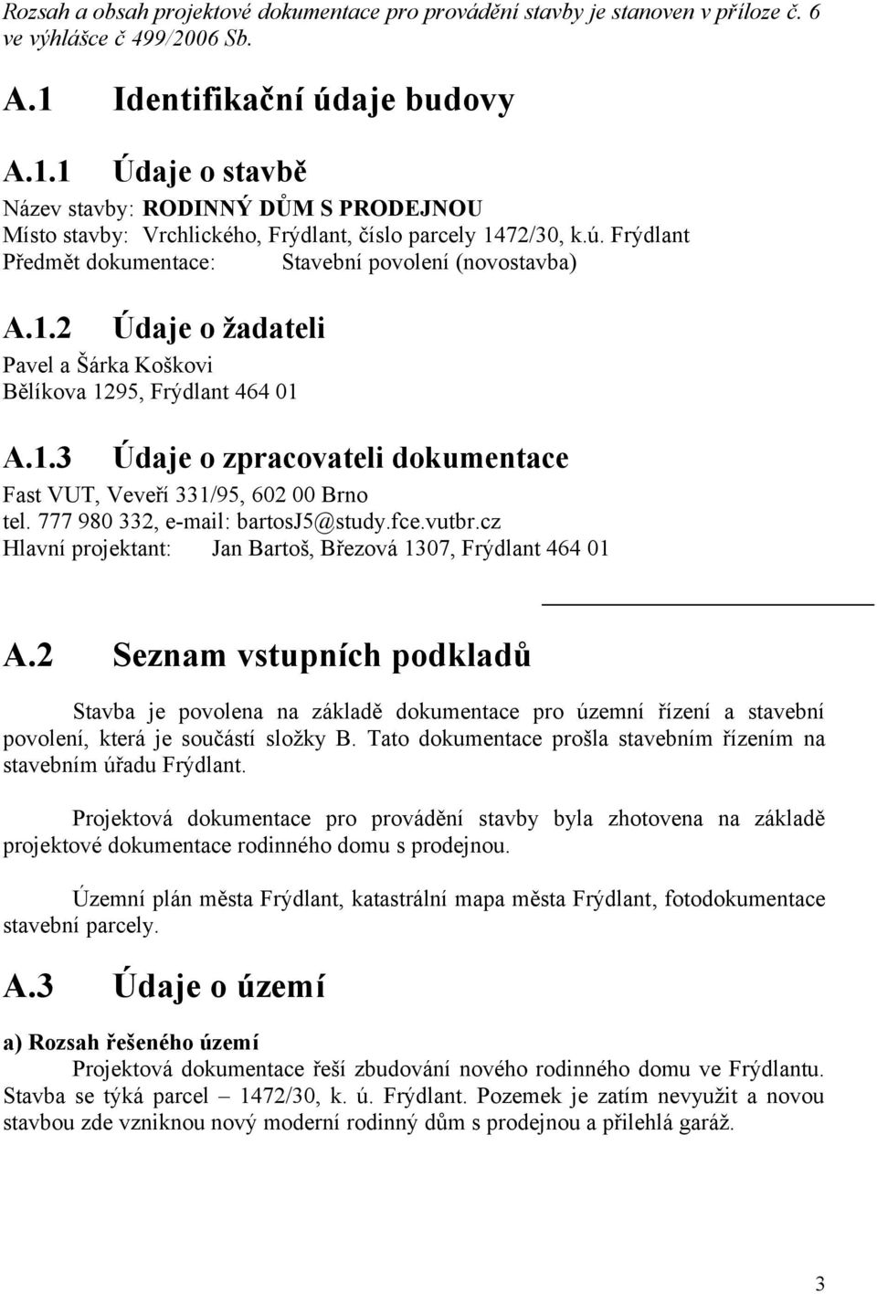 1.2 Údaje o žadateli Pavel a Šárka Koškovi Bělíkova 1295, Frýdlant 464 01 A.1.3 Údaje o zpracovateli dokumentace Fast VUT, Veveří 331/95, 602 00 Brno tel. 777 980 332, e-mail: bartosj5@study.fce.