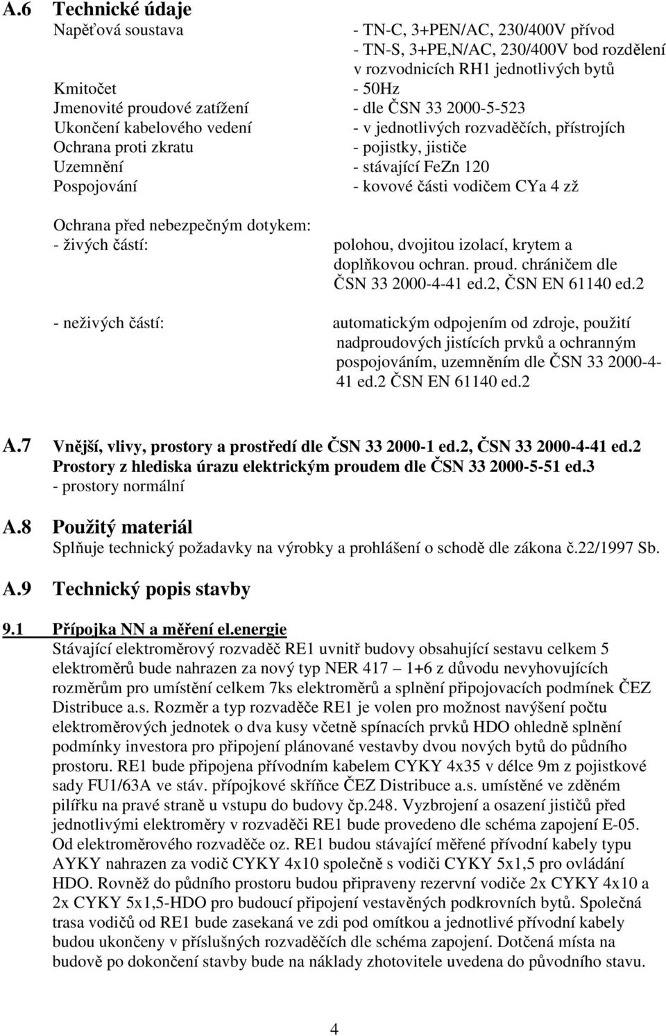 CYa 4 zž Ochrana před nebezpečným dotykem: - živých částí: polohou, dvojitou izolací, krytem a doplňkovou ochran. proud. chráničem dle ČSN 33 2000-4-41 ed.2, ČSN EN 61140 ed.