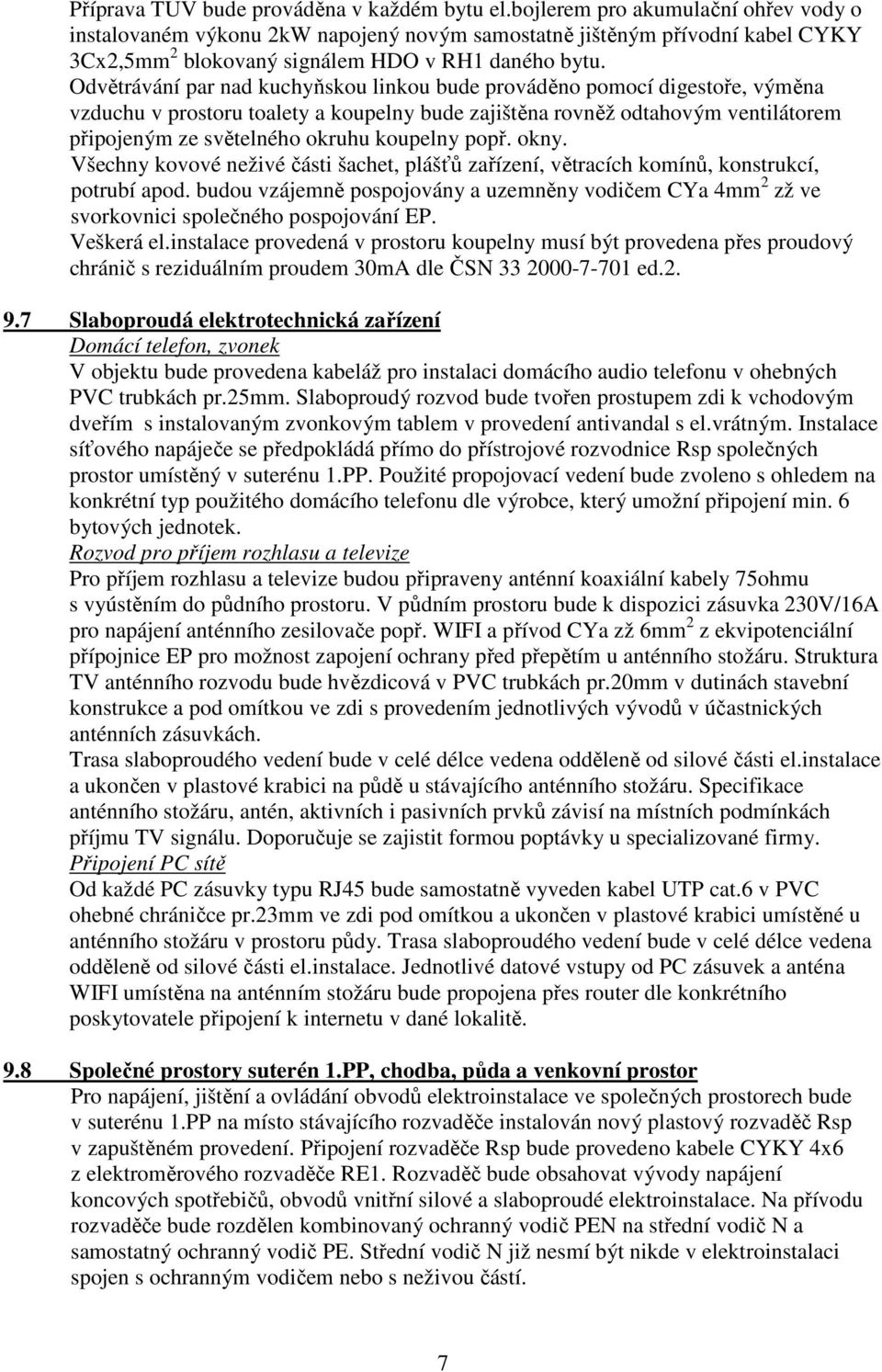 Odvětrávání par nad kuchyňskou linkou bude prováděno pomocí digestoře, výměna vzduchu v prostoru toalety a koupelny bude zajištěna rovněž odtahovým ventilátorem připojeným ze světelného okruhu