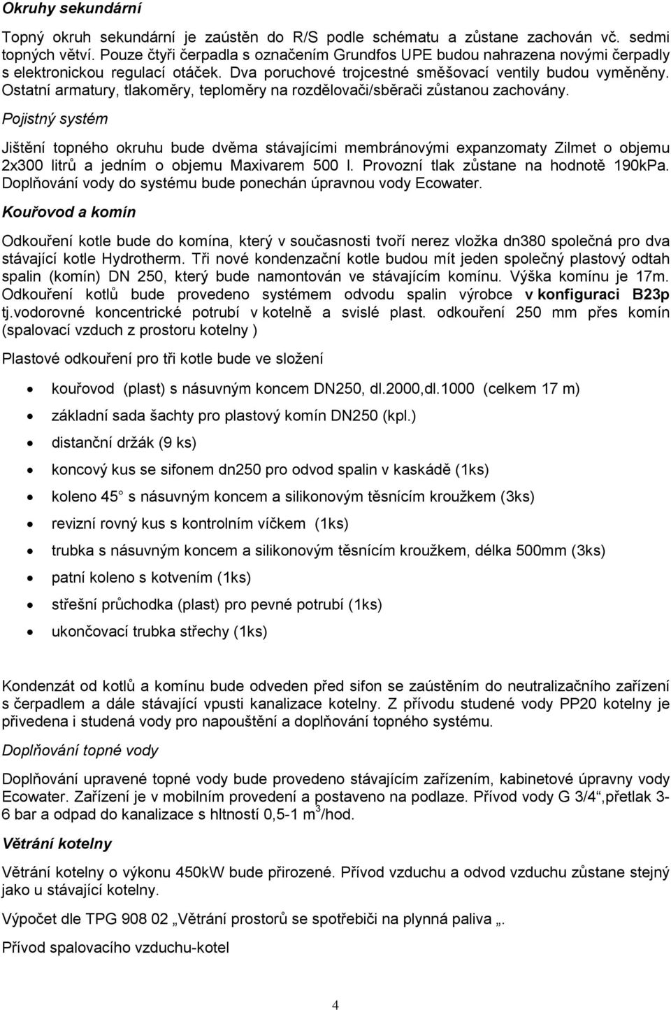 Ostatní armatury, tlakoměry, teploměry na rozdělovači/sběrači zůstanou zachovány.