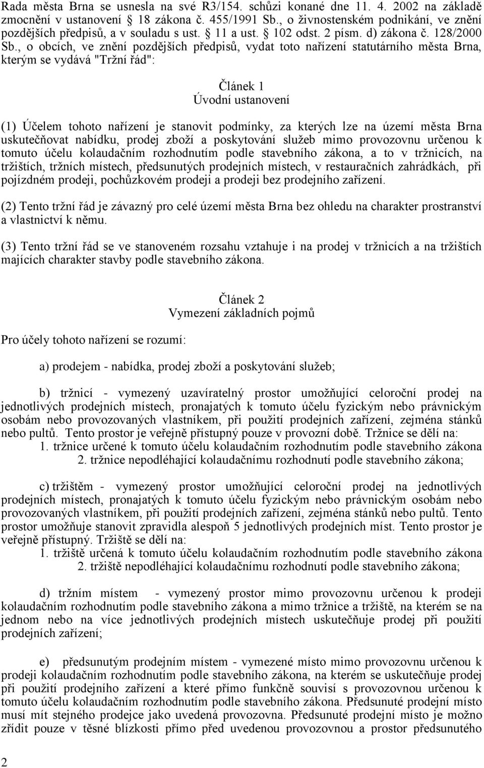 , o obcích, ve znění pozdějších předpisů, vydat toto nařízení statutárního města Brna, kterým se vydává "Tržní řád": Článek 1 Úvodní ustanovení (1) Účelem tohoto nařízení je stanovit podmínky, za