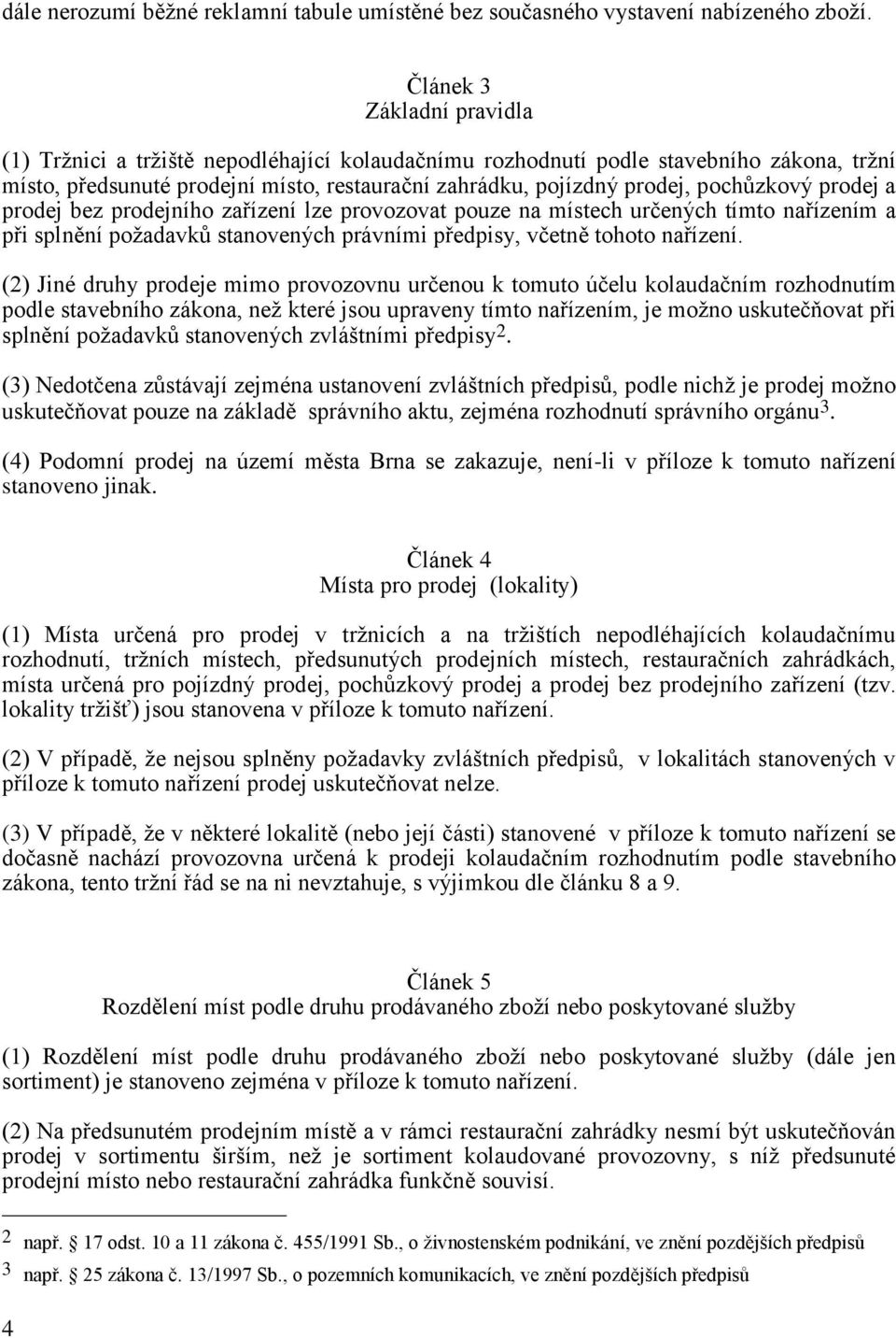 pochůzkový prodej a prodej bez prodejního zařízení lze provozovat pouze na místech určených tímto nařízením a při splnění požadavků stanovených právními předpisy, včetně tohoto nařízení.