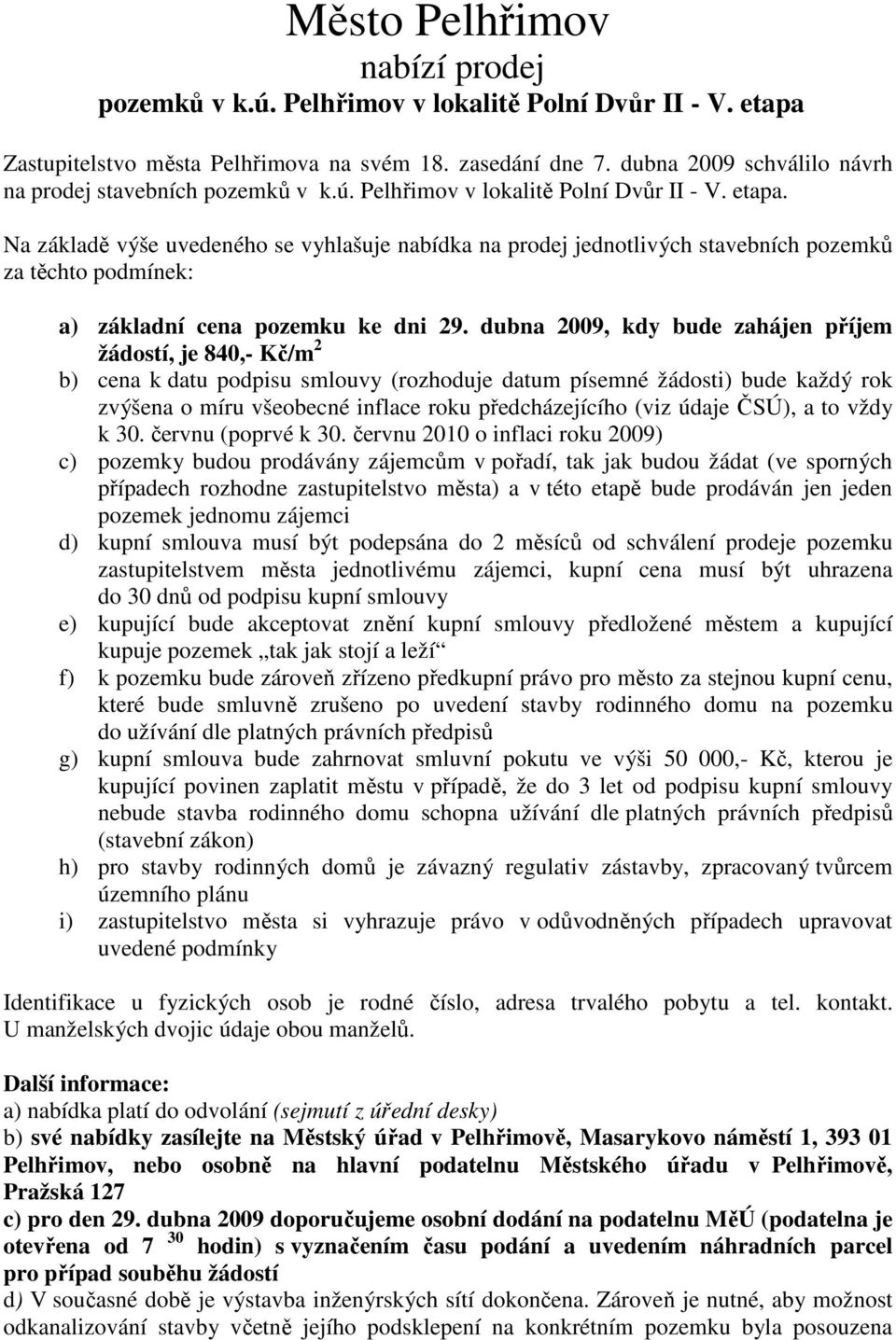 Na základě výše uvedeného se vyhlašuje nabídka na prodej jednotlivých stavebních pozemků za těchto podmínek: a) základní cena pozemku ke dni 29.