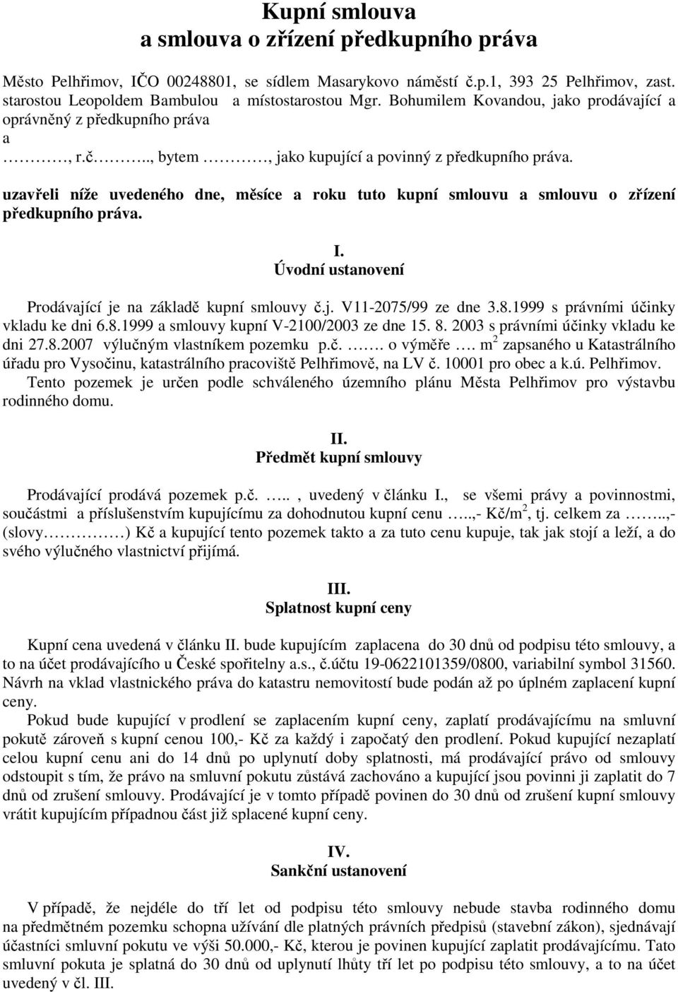 uzavřeli níže uvedeného dne, měsíce a roku tuto kupní smlouvu a smlouvu o zřízení předkupního práva. I. Úvodní ustanovení Prodávající je na základě kupní smlouvy č.j. V11-2075/99 ze dne 3.8.