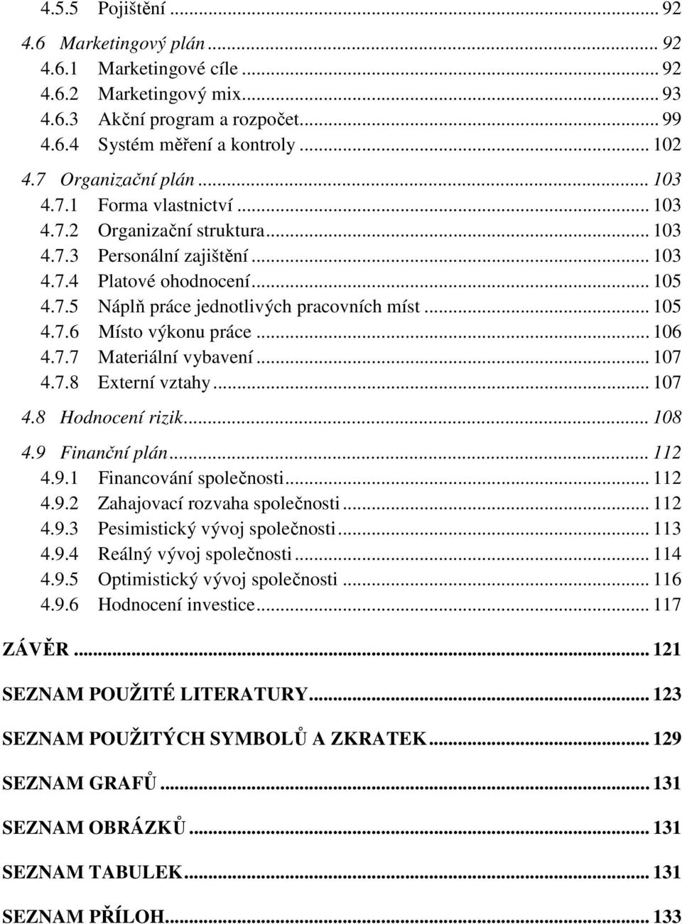 .. 105 4.7.6 Místo výkonu práce... 106 4.7.7 Materiální vybavení... 107 4.7.8 Externí vztahy... 107 4.8 Hodnocení rizik... 108 4.9 Finanční plán... 112 4.9.1 Financování společnosti... 112 4.9.2 Zahajovací rozvaha společnosti.