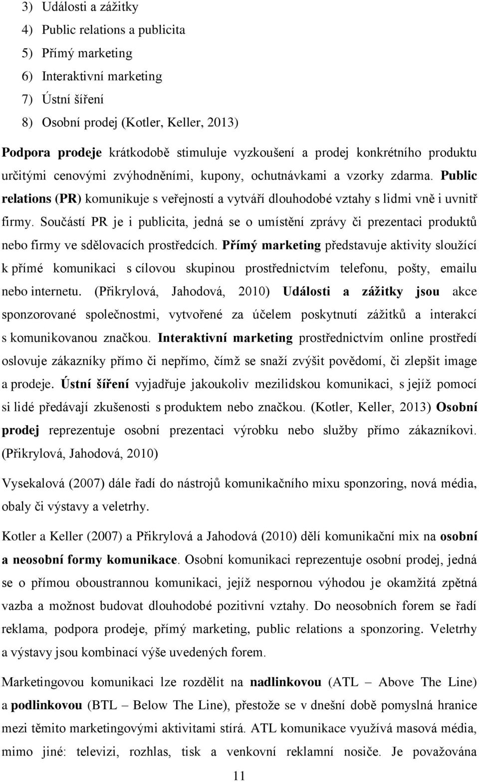 Public relations (PR) komunikuje s veřejností a vytváří dlouhodobé vztahy s lidmi vně i uvnitř firmy.