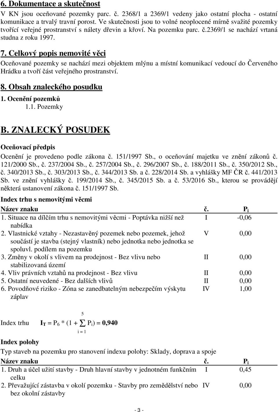 Celkový popis nemovité věci Oceňované pozemky se nachází mezi objektem mlýnu a místní komunikací vedoucí do Červeného Hrádku a tvoří část veřejného prostranství. 8. Obsah znaleckého posudku 1.