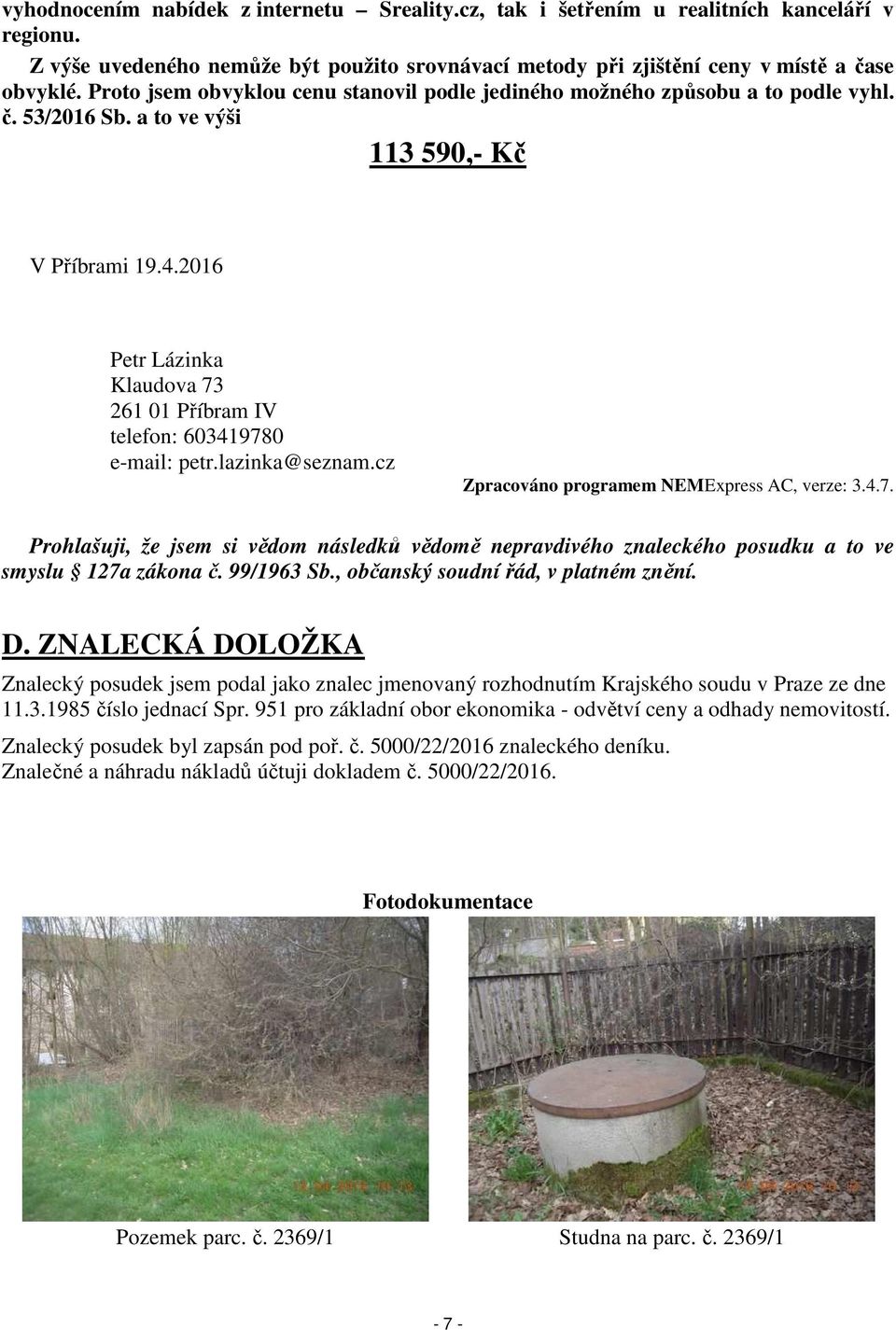 2016 Petr Lázinka Klaudova 73 261 01 Příbram IV telefon: 603419780 e-mail: petr.lazinka@seznam.cz Zpracováno programem NEMExpress AC, verze: 3.4.7. Prohlašuji, že jsem si vědom následků vědomě nepravdivého znaleckého posudku a to ve smyslu 127a zákona č.