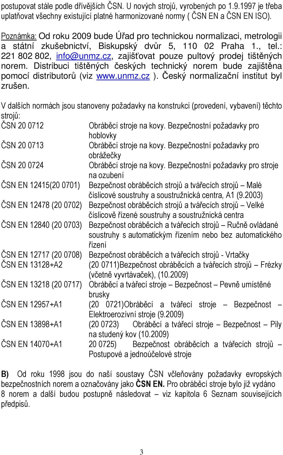 cz, zajišťovat pouze pultový prodej tištěných norem. Distribuci tištěných českých technický norem bude zajištěna pomocí distributorů (viz www.unmz.cz ). Český normalizační institut byl zrušen.