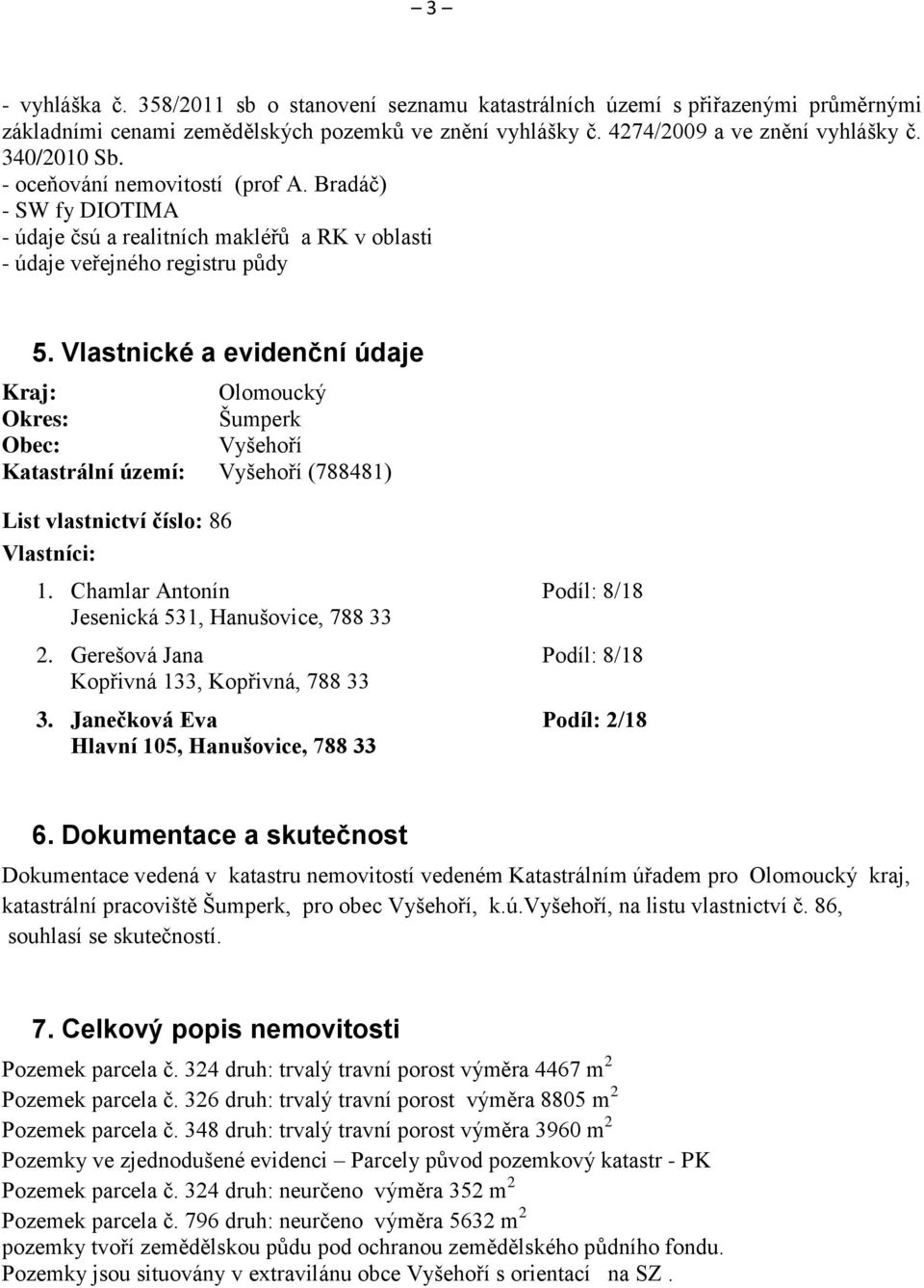Vlastnické a evidenční údaje Kraj: Olomoucký Okres: Šumperk Obec: Vyšehoří Katastrální území: Vyšehoří (788481) List vlastnictví číslo: 86 Vlastníci: 1.