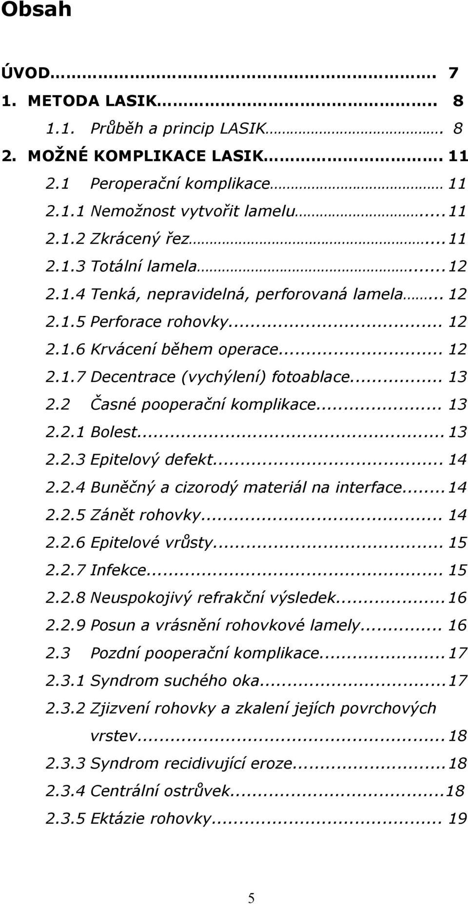 2 Časné pooperační komplikace... 13 2.2.1 Bolest... 13 2.2.3 Epitelový defekt... 14 2.2.4 Buněčný a cizorodý materiál na interface... 14 2.2.5 Zánět rohovky... 14 2.2.6 Epitelové vrůsty... 15 2.2.7 Infekce.