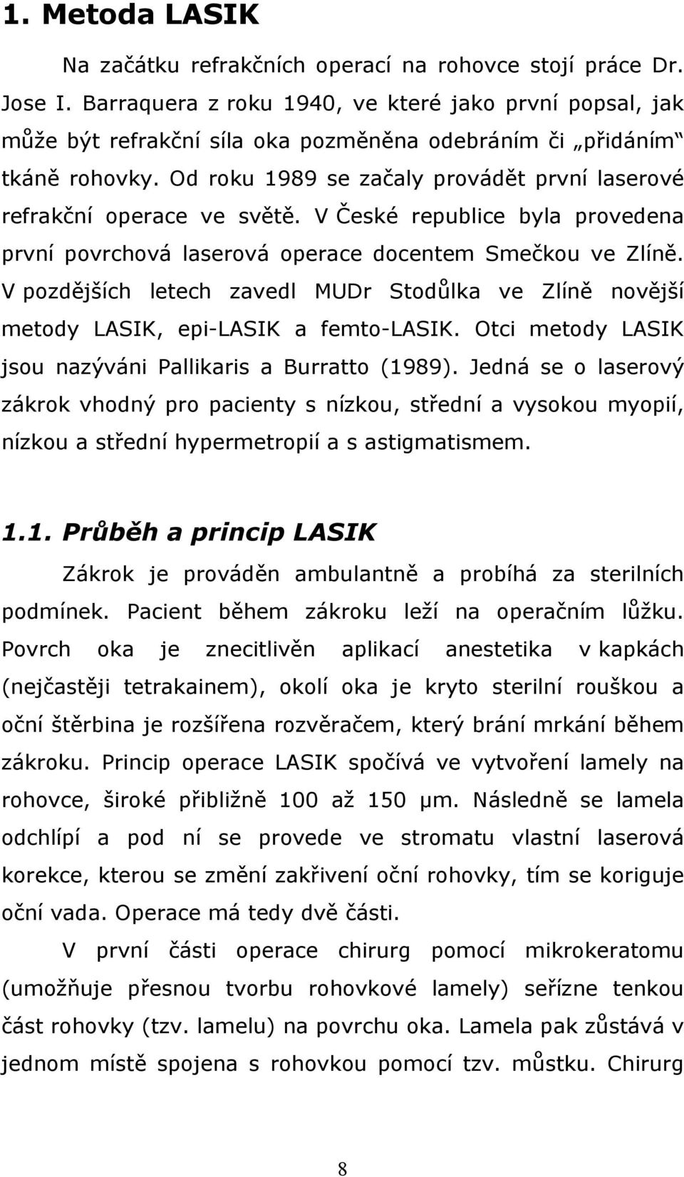 Od roku 1989 se začaly provádět první laserové refrakční operace ve světě. V České republice byla provedena první povrchová laserová operace docentem Smečkou ve Zlíně.