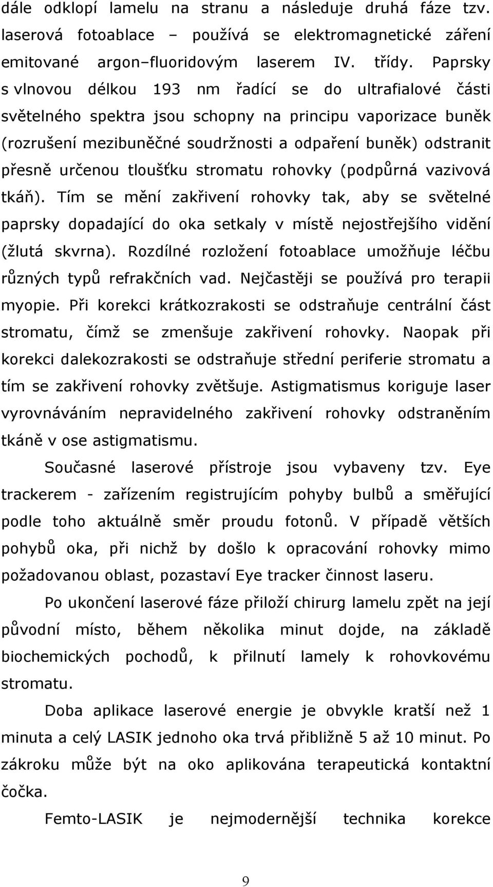 určenou tloušťku stromatu rohovky (podpůrná vazivová tkáň). Tím se mění zakřivení rohovky tak, aby se světelné paprsky dopadající do oka setkaly v místě nejostřejšího vidění (žlutá skvrna).