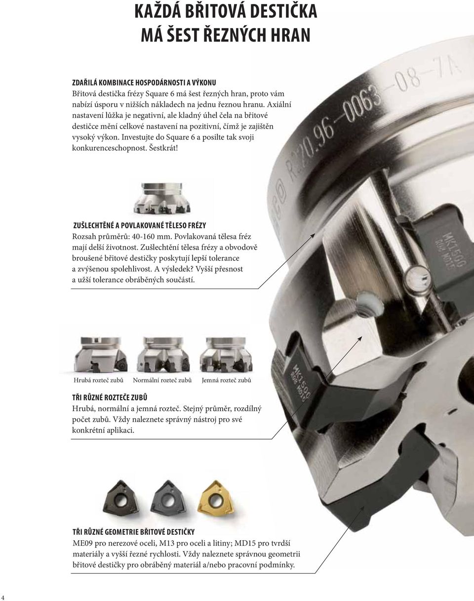 Investujte do Square 6 a posilte tak svoji konkurenceschopnost. Šestkrát! ZUŠLECHTĚNÉ A POVLAKOVANÉ TĚLESO FRÉZY Rozsah průměrů: 4-16 mm. Povlakovaná tělesa fréz mají delší životnost.