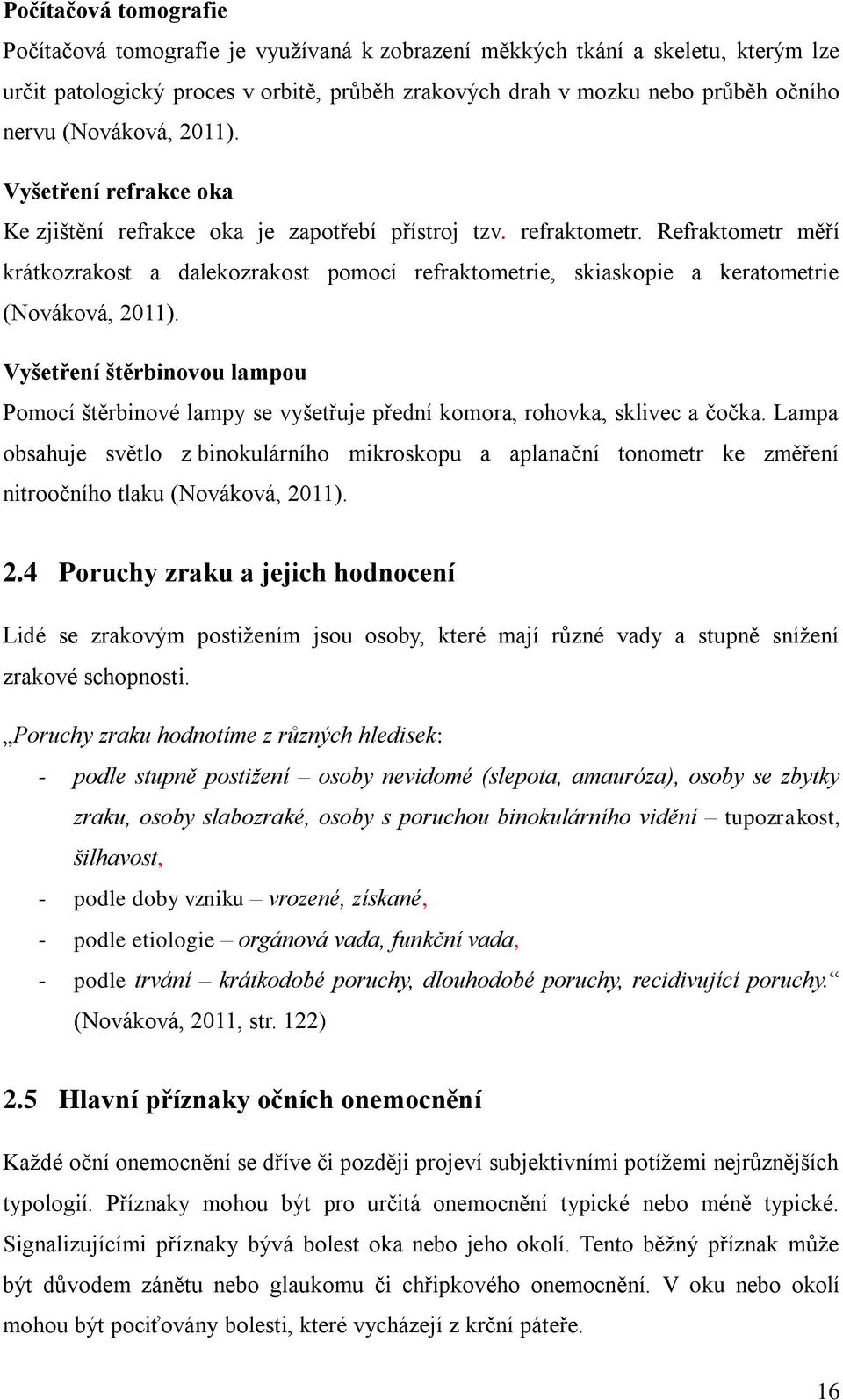 Refraktometr měří krátkozrakost a dalekozrakost pomocí refraktometrie, skiaskopie a keratometrie (Nováková, 2011).