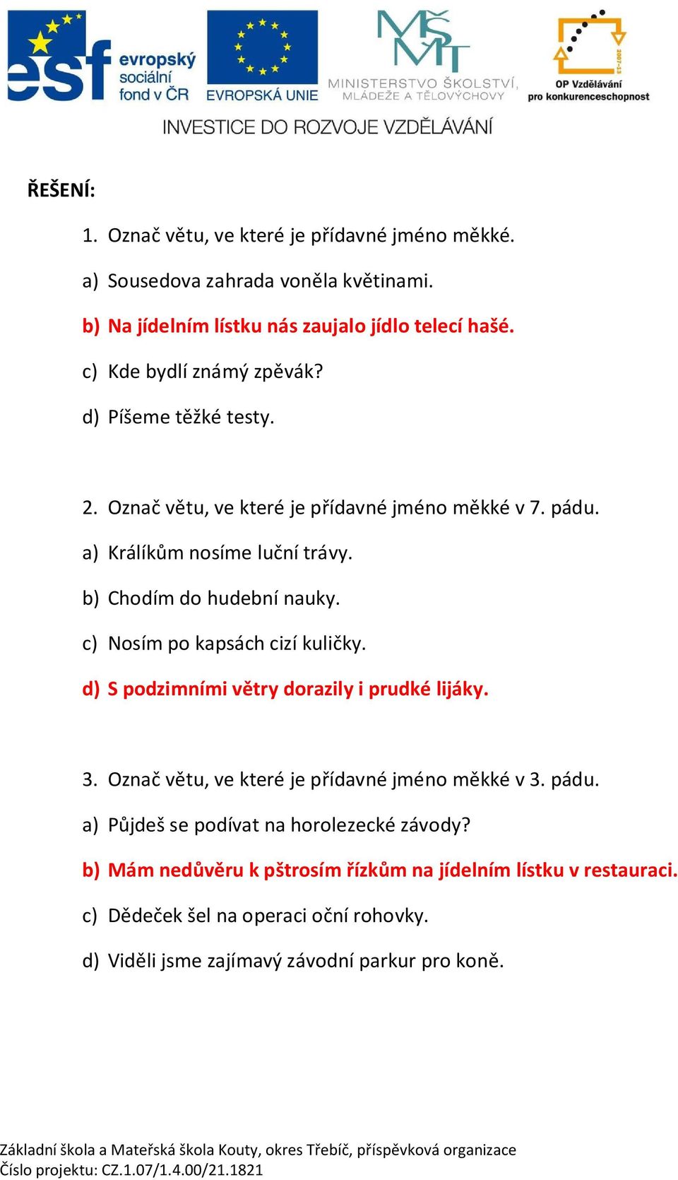 b) Chodím do hudební nauky. c) Nosím po kapsách cizí kuli ky. d) S podzimními v try dorazily i prudké lijáky. 3. Ozna v tu, ve které je p ídavné jméno m kké v 3.